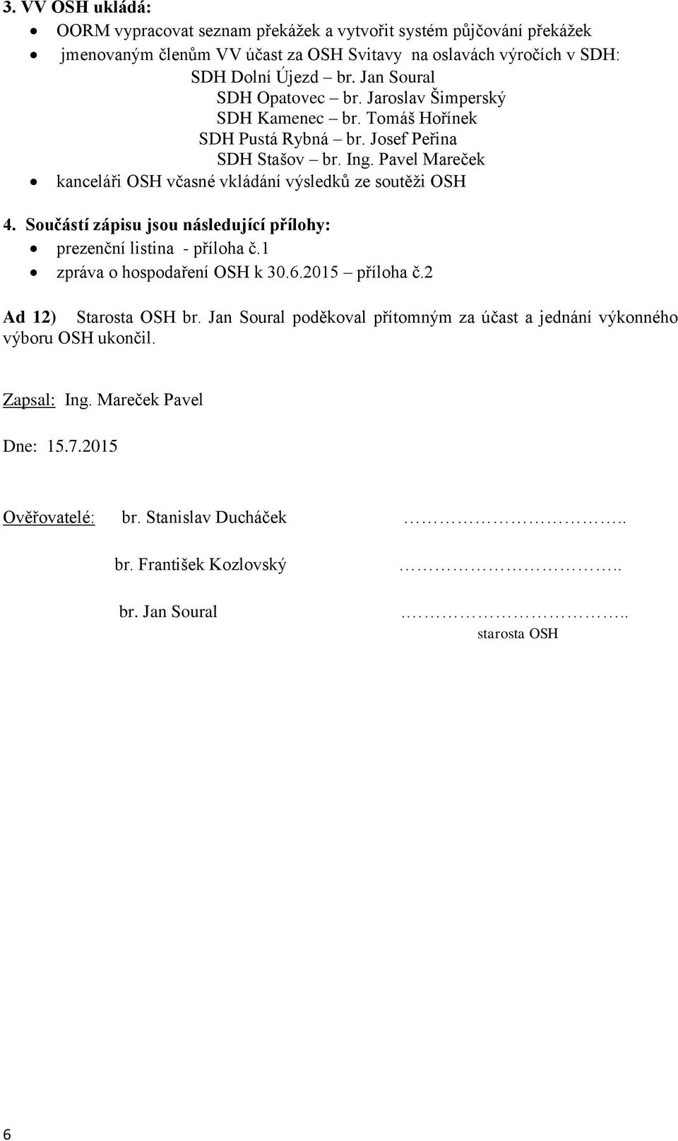 Pavel Mareček kanceláři OSH včasné vkládání výsledků ze soutěži OSH 4. Součástí zápisu jsou následující přílohy: prezenční listina - příloha č.1 zpráva o hospodaření OSH k 30.6.