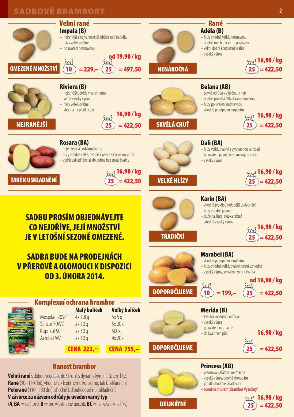 vysoký výnos hlízy velké, oválné vhodná na předklíčení 16,90 / kg 25 = 422,50 SKVĚLÁ CHUŤ Belana (AB) pevná odrůda s výtečnou chutí odolná proti háďátku bramborovému hlízy po uvaření netmavnou vhodná