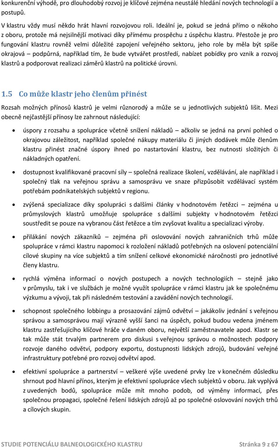 Přestože je pro fungování klastru rovněž velmi důležité zapojení veřejného sektoru, jeho role by měla být spíše okrajová podpůrná, například tím, že bude vytvářet prostředí, nabízet pobídky pro vznik