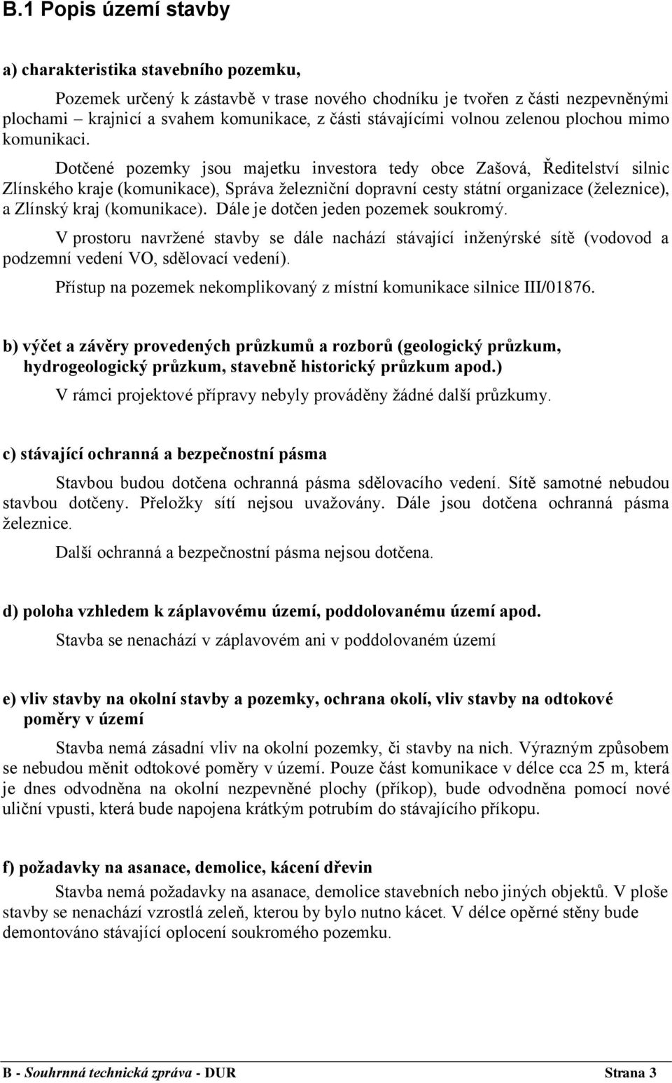 Dotčené pozemky jsou majetku investora tedy obce Zašová, Ředitelství silnic Zlínského kraje (komunikace), Správa železniční dopravní cesty státní organizace (železnice), a Zlínský kraj (komunikace).