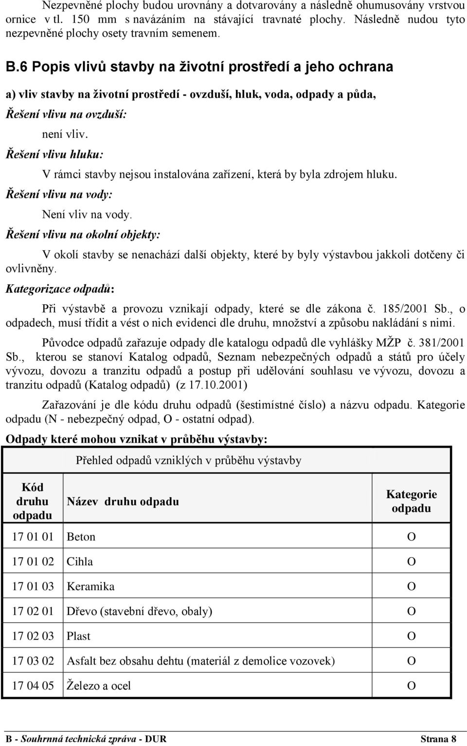 Řešení vlivu hluku: V rámci stavby nejsou instalována zařízení, která by byla zdrojem hluku. Řešení vlivu na vody: Není vliv na vody.