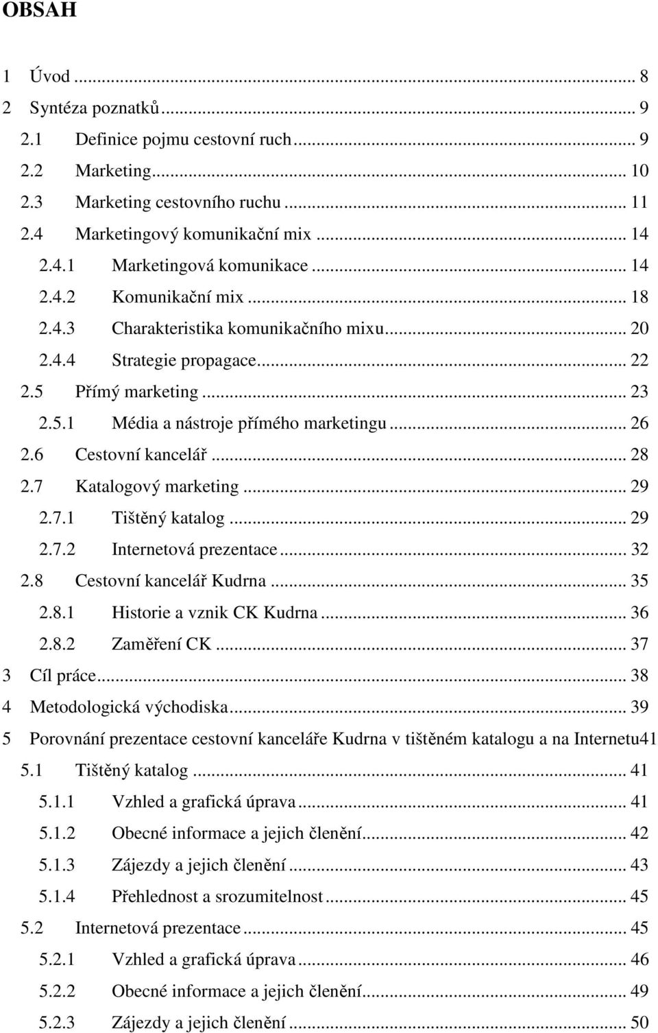 6 Cestovní kancelář... 28 2.7 Katalogový marketing... 29 2.7.1 Tištěný katalog... 29 2.7.2 Internetová prezentace... 32 2.8 Cestovní kancelář Kudrna... 35 2.8.1 Historie a vznik CK Kudrna... 36 2.8.2 Zaměření CK.