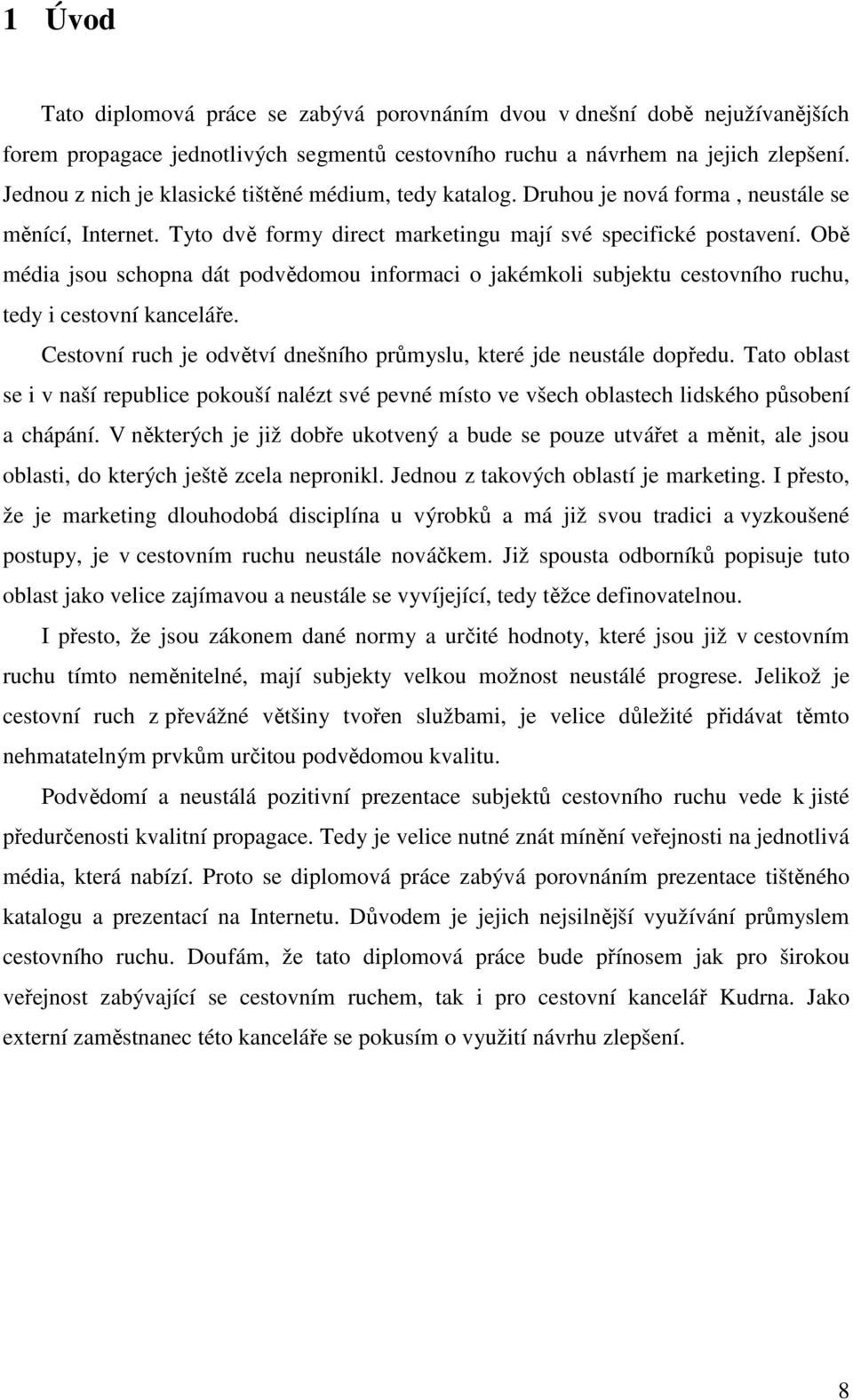 Obě média jsou schopna dát podvědomou informaci o jakémkoli subjektu cestovního ruchu, tedy i cestovní kanceláře. Cestovní ruch je odvětví dnešního průmyslu, které jde neustále dopředu.