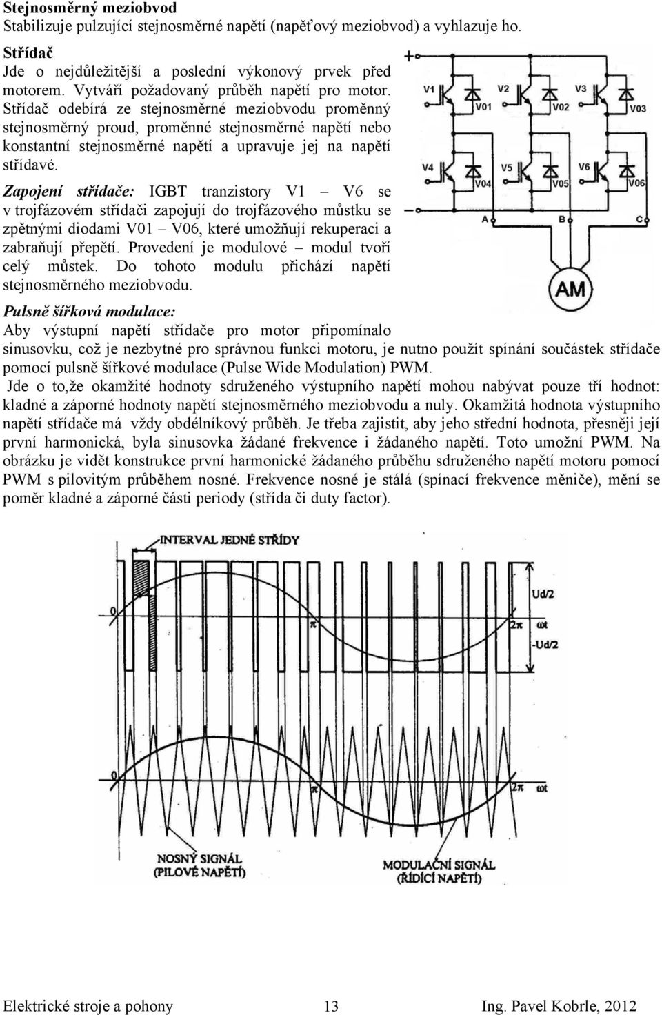 Střídač odebírá ze stejnosměrné meziobvodu proměnný stejnosměrný proud, proměnné stejnosměrné napětí nebo konstantní stejnosměrné napětí a upravuje jej na napětí střídavé.