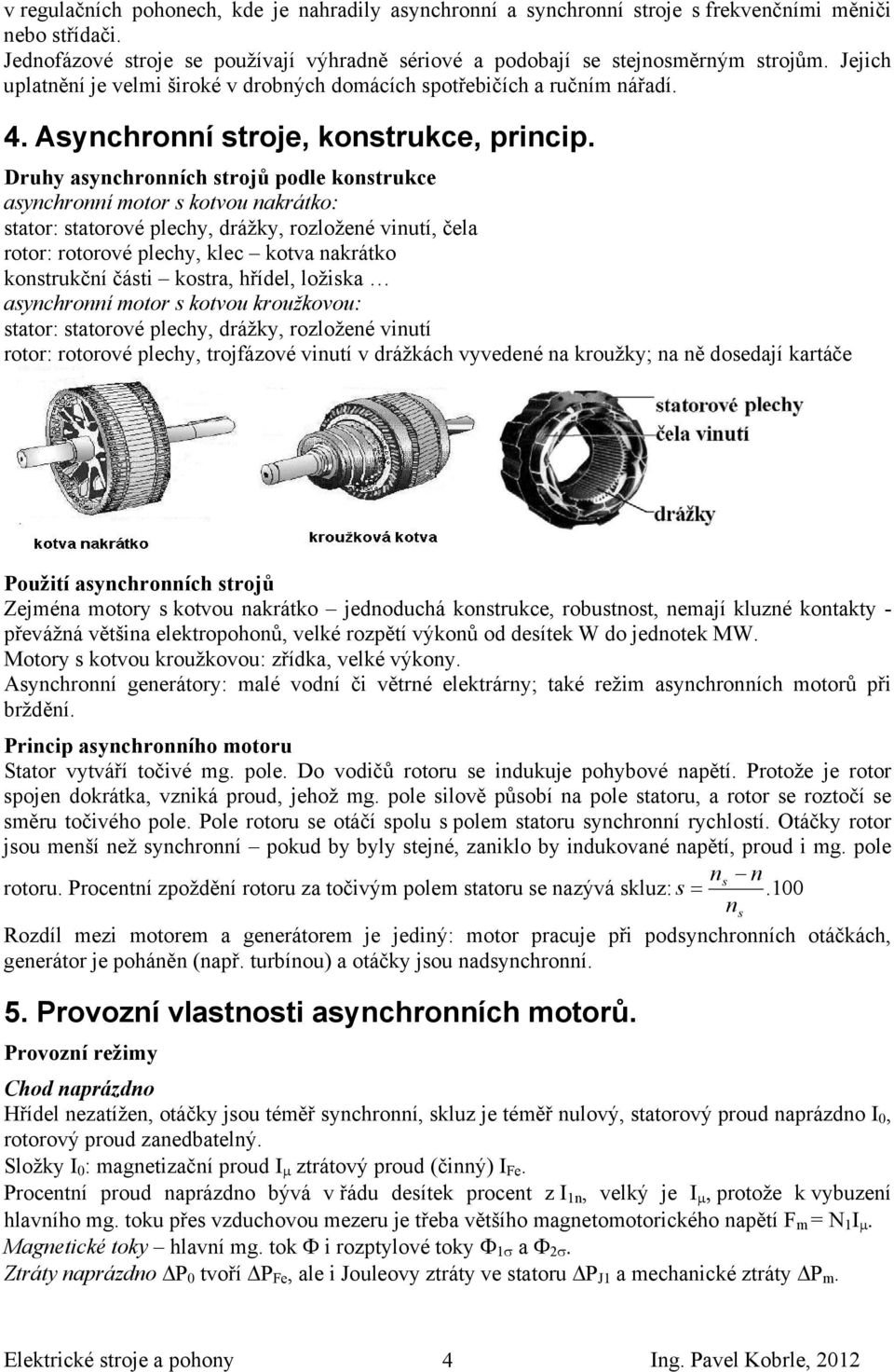 Druhy asynchronních strojů podle konstrukce asynchronní motor s kotvou nakrátko: stator: statorové plechy, drážky, rozložené vinutí, čela rotor: rotorové plechy, klec kotva nakrátko konstrukční části