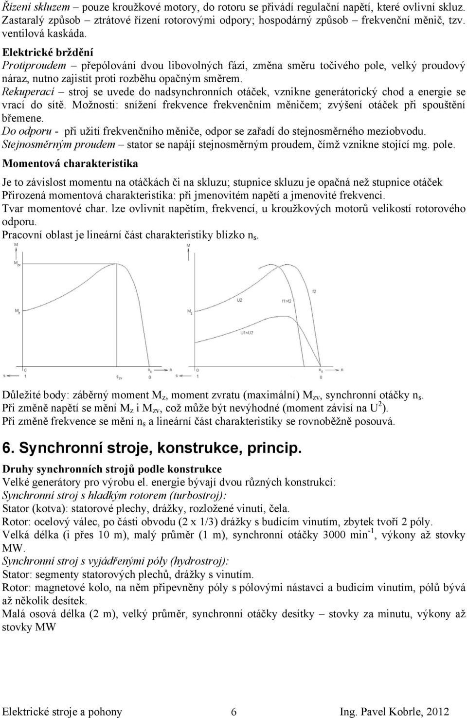 Rekuperací stroj se uvede do nadsynchronních otáček, vznikne generátorický chod a energie se vrací do sítě. Možnosti: snížení frekvence frekvenčním měničem; zvýšení otáček při spouštění břemene.