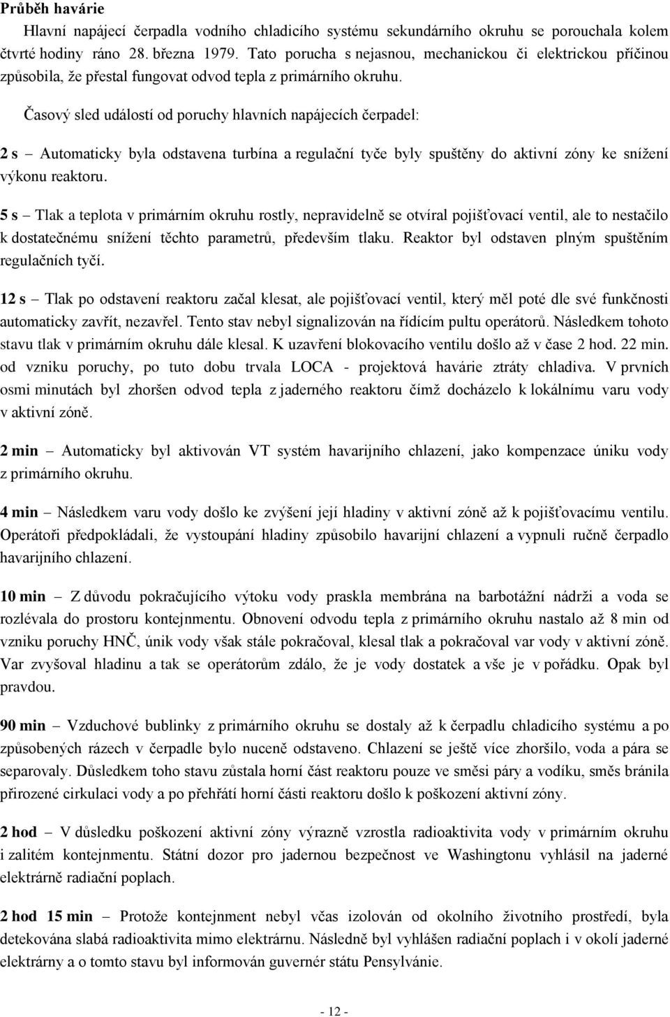 Časový sled událostí od poruchy hlavních napájecích čerpadel: 2 s Automaticky byla odstavena turbína a regulační tyče byly spuštěny do aktivní zóny ke snížení výkonu reaktoru.