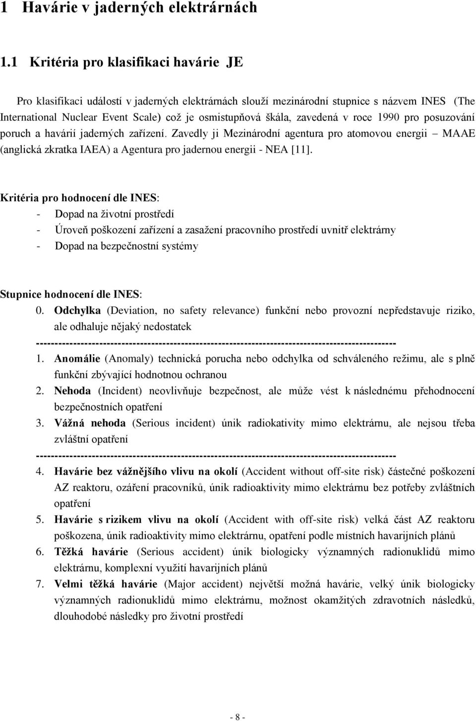 zavedená v roce 1990 pro posuzování poruch a havárií jaderných zařízení. Zavedly ji Mezinárodní agentura pro atomovou energii MAAE (anglická zkratka IAEA) a Agentura pro jadernou energii - NEA [11].