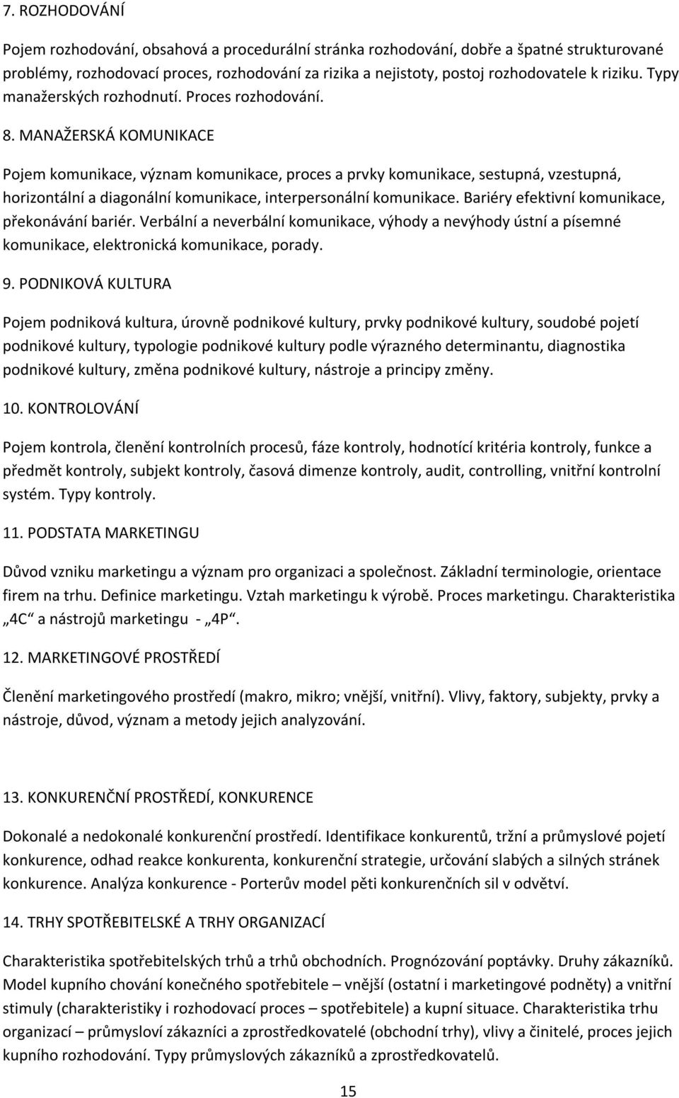 MANAŽERSKÁ KOMUNIKACE Pojem komunikace, význam komunikace, proces a prvky komunikace, sestupná, vzestupná, horizontální a diagonální komunikace, interpersonální komunikace.