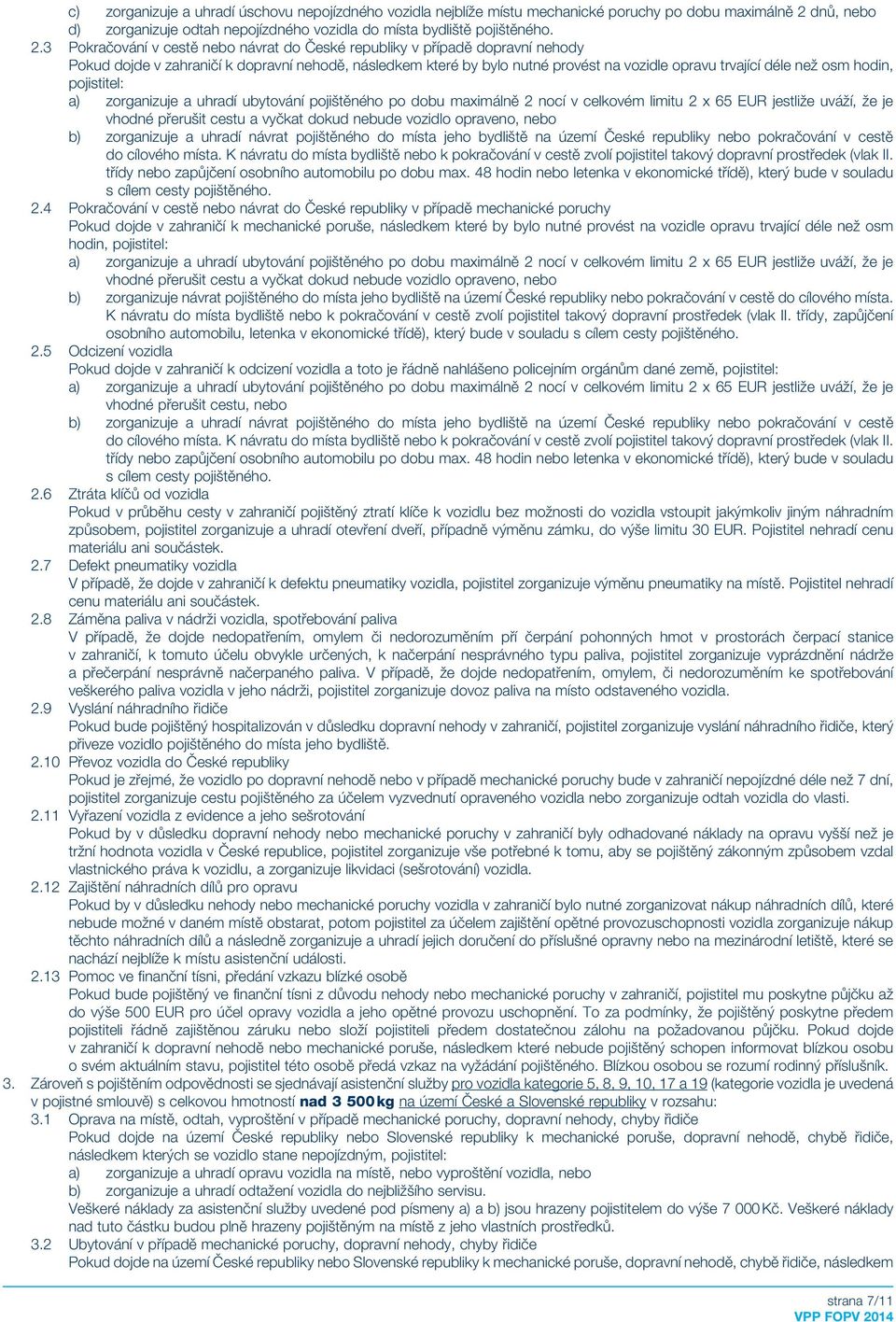 3 Pokračování v cestě nebo návrat do České republiky v případě dopravní nehody Pokud dojde v zahraničí k dopravní nehodě, následkem které by bylo nutné provést na vozidle opravu trvající déle než osm