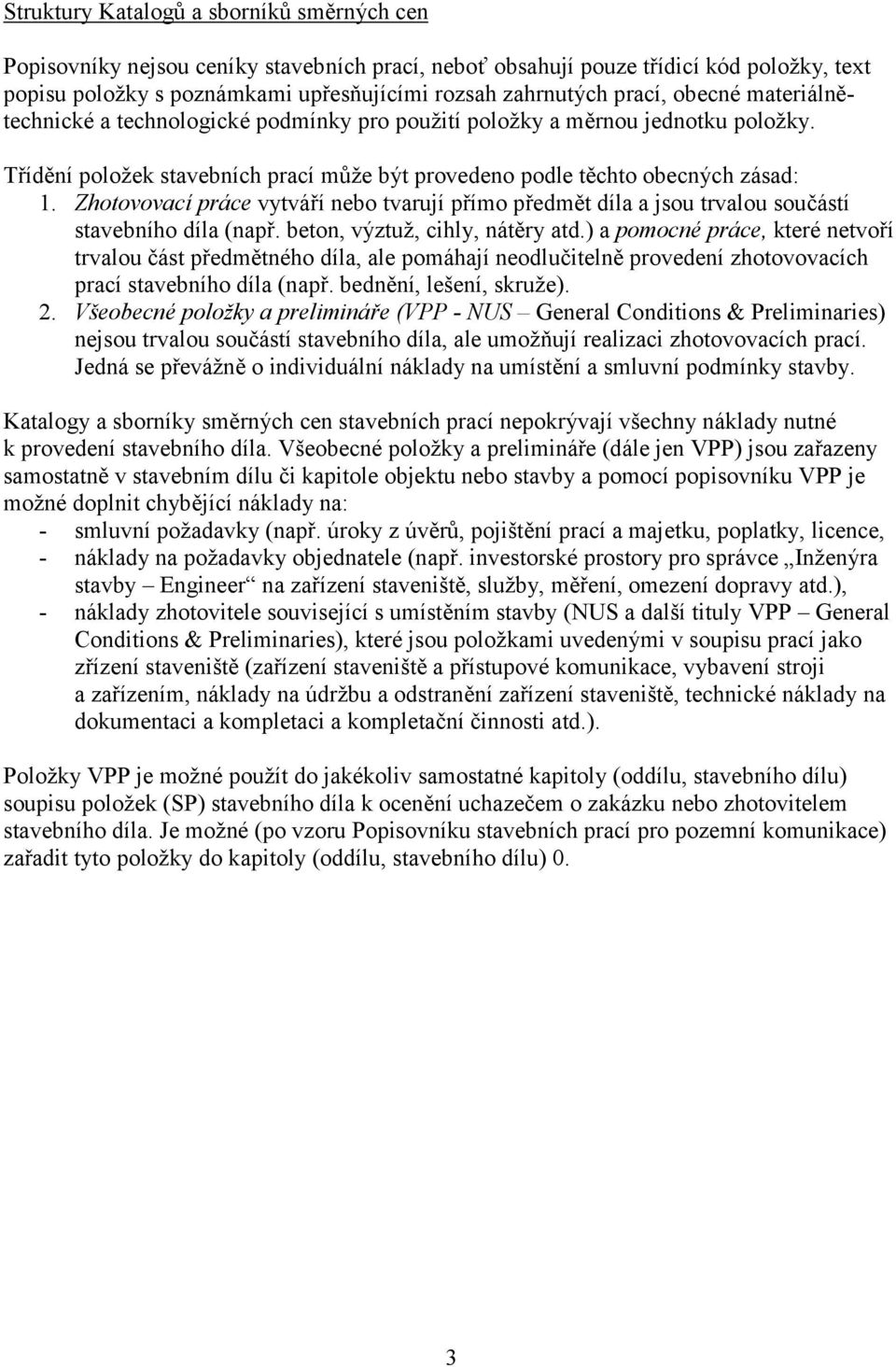 Zhotovovací práce vytváří nebo tvarují přímo předmět díla a jsou trvalou součástí stavebního díla (např. beton, výztuž, cihly, nátěry atd.