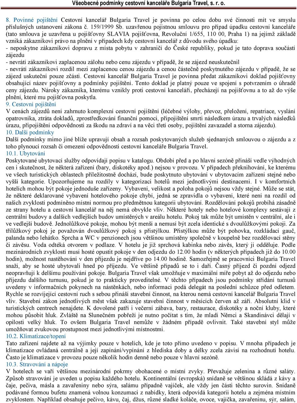 na plnění v případech kdy cestovní kancelář z důvodu svého úpadku: - neposkytne zákazníkovi dopravu z místa pobytu v zahraničí do České republiky, pokud je tato doprava součástí zájezdu - nevrátí