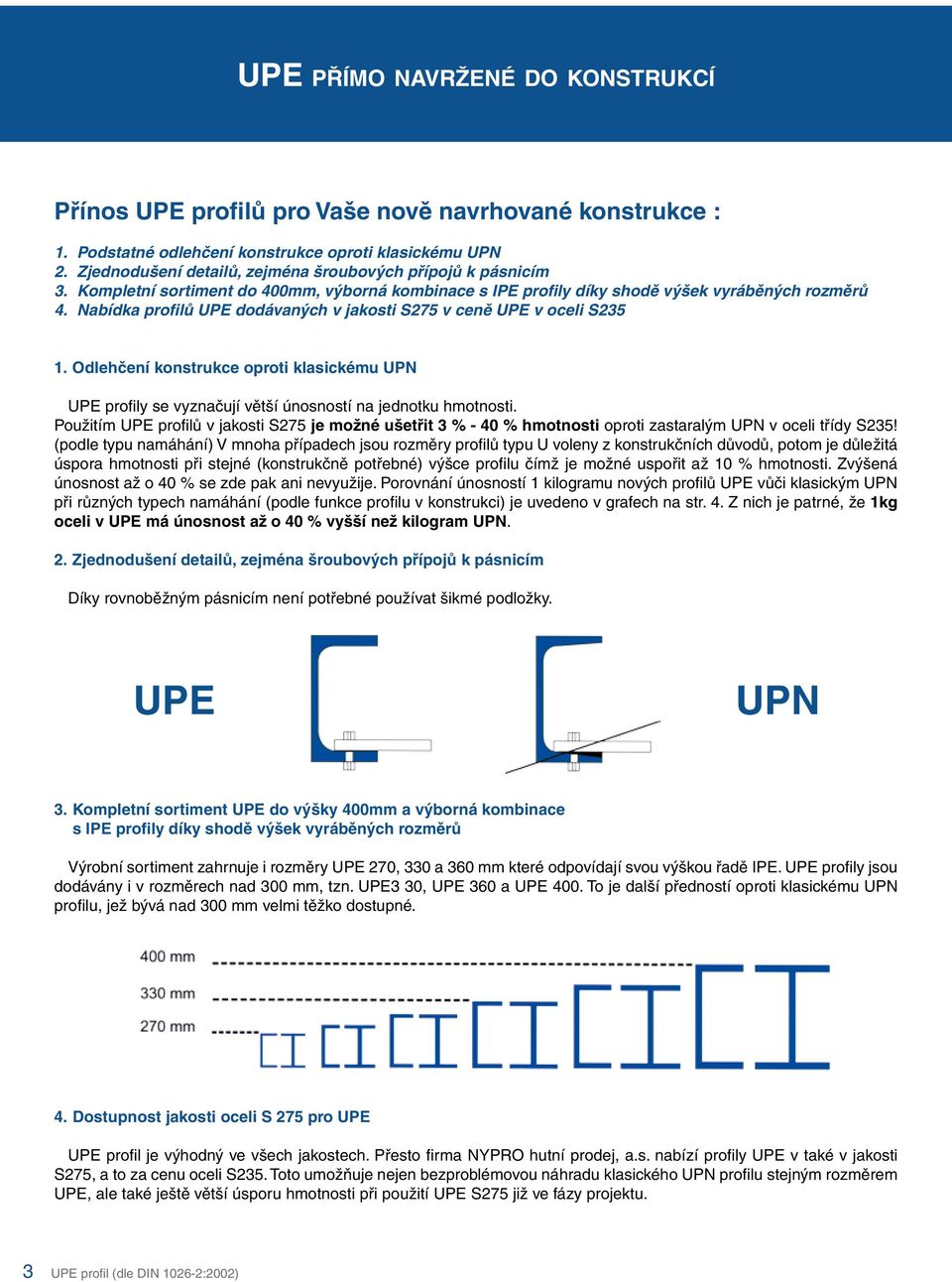 Nabídka profilů UPE dodávaných v jakosti S275 v ceně UPE v oceli S235 1. Odlehčení konstrukce oproti klasickému UPN UPE profily se vyznačují větší únosností na jednotku hmotnosti.