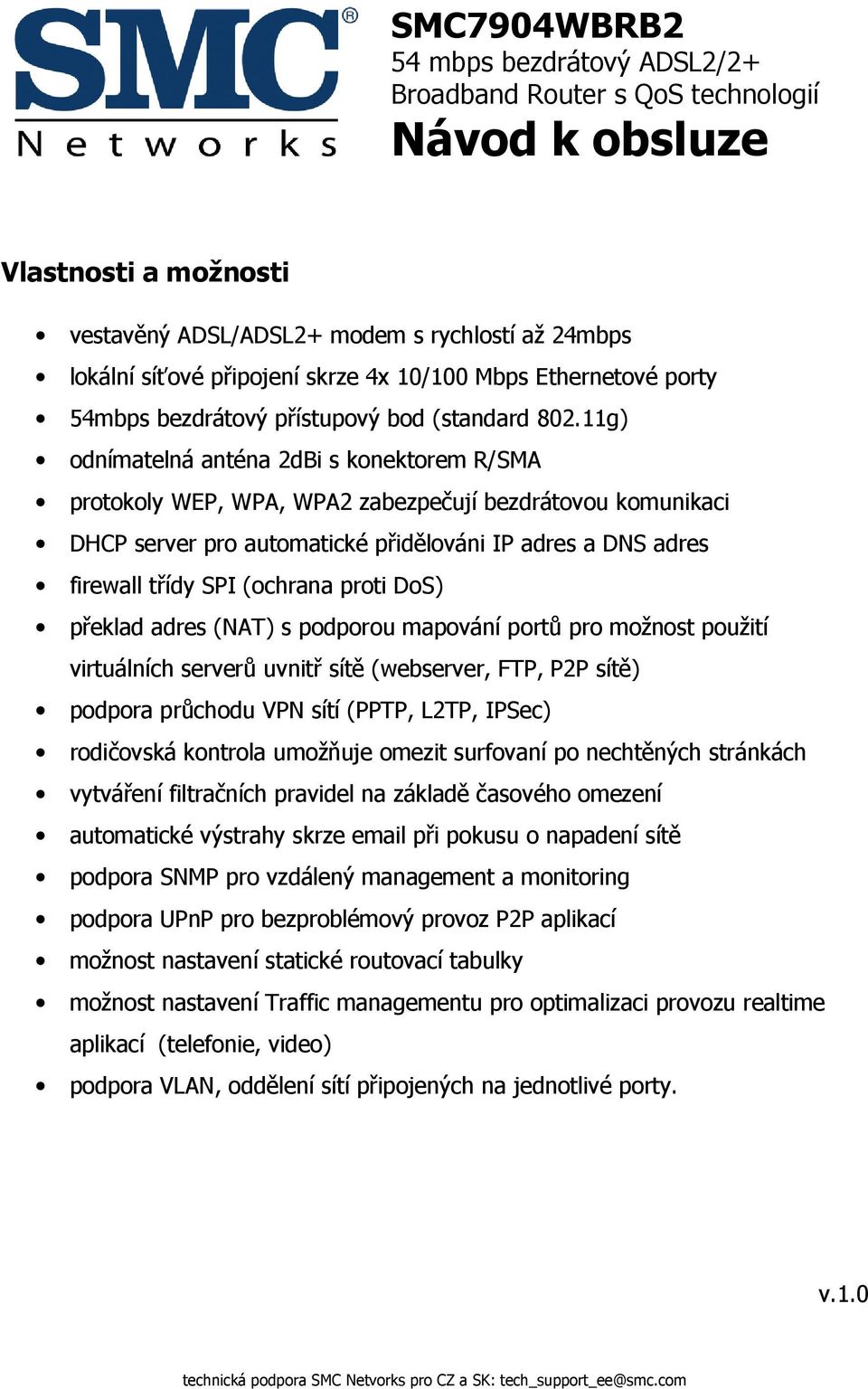 11g) odnímatelná anténa 2dBi s konektorem R/SMA protokoly WEP, WPA, WPA2 zabezpečují bezdrátovou komunikaci DHCP server pro automatické přidělováni IP adres a DNS adres firewall třídy SPI (ochrana