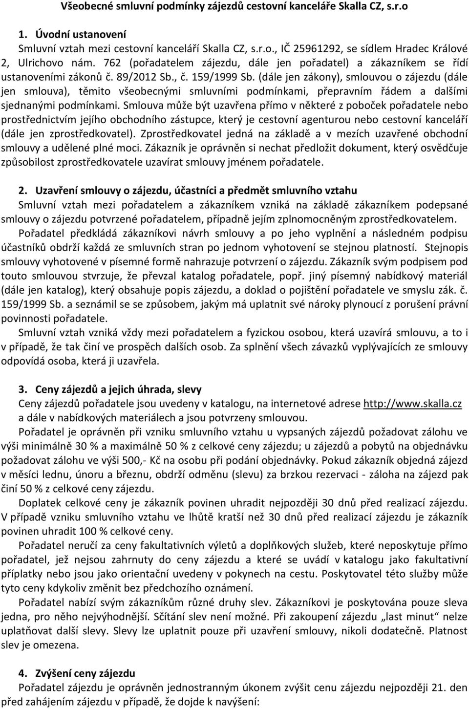 (dále jen zákony), smlouvou o zájezdu (dále jen smlouva), těmito všeobecnými smluvními podmínkami, přepravním řádem a dalšími sjednanými podmínkami.