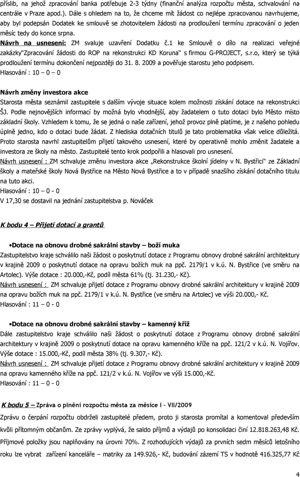 srpna. Návrh na usnesení: ZM svaluje uzavření Dodatku č.1 ke Smlouvě o dílo na realizaci veřejné zakázky Zpracování žádosti do ROP na rekonstrukci KD Koruna s firmou G-PROJECT, s.r.o, který se týká prodloužení termínu dokončení nejpozději do 31.