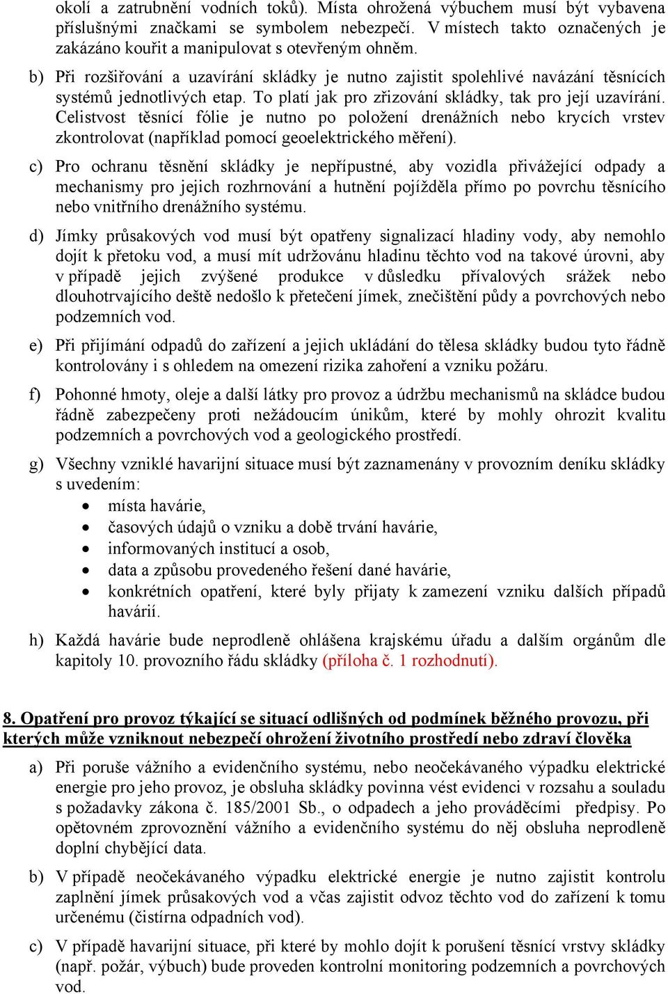 Celistvost těsnící fólie je nutno po položení drenážních nebo krycích vrstev zkontrolovat (například pomocí geoelektrického měření).