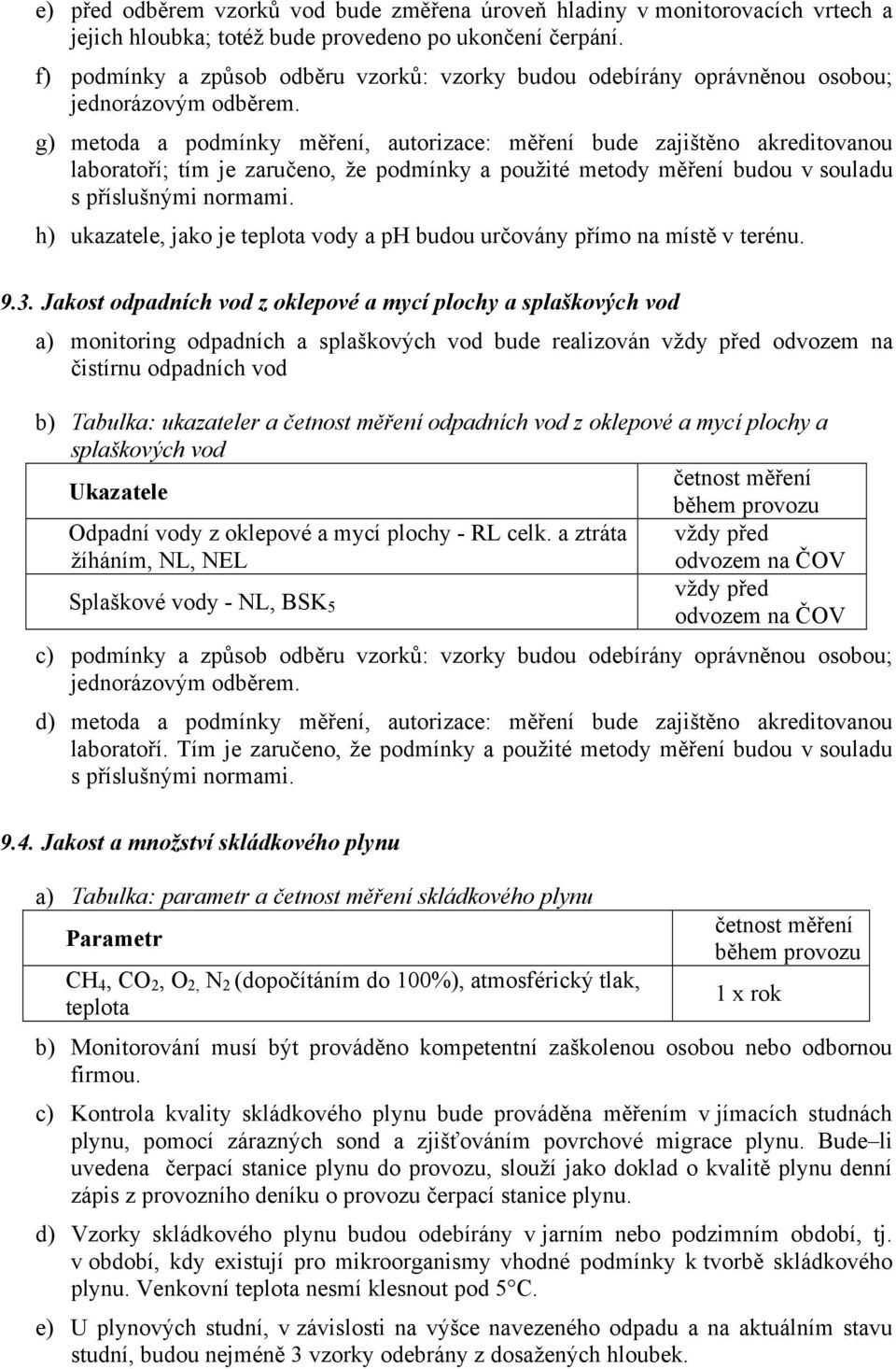 g) metoda a podmínky měření, autorizace: měření bude zajištěno akreditovanou laboratoří; tím je zaručeno, že podmínky a použité metody měření budou v souladu s příslušnými normami.