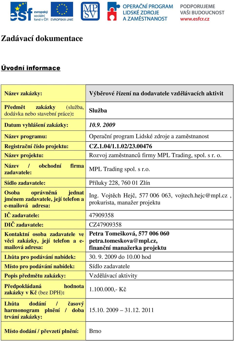 Název / obchodní firma zadavatele: Sídlo zadavatele: Osoba oprávněná jednat jménem zadavatele, její telefon a e-mailová adresa: IČ zadavatele: 47909358 DIČ zadavatele: Kontaktní osoba zadavatele ve