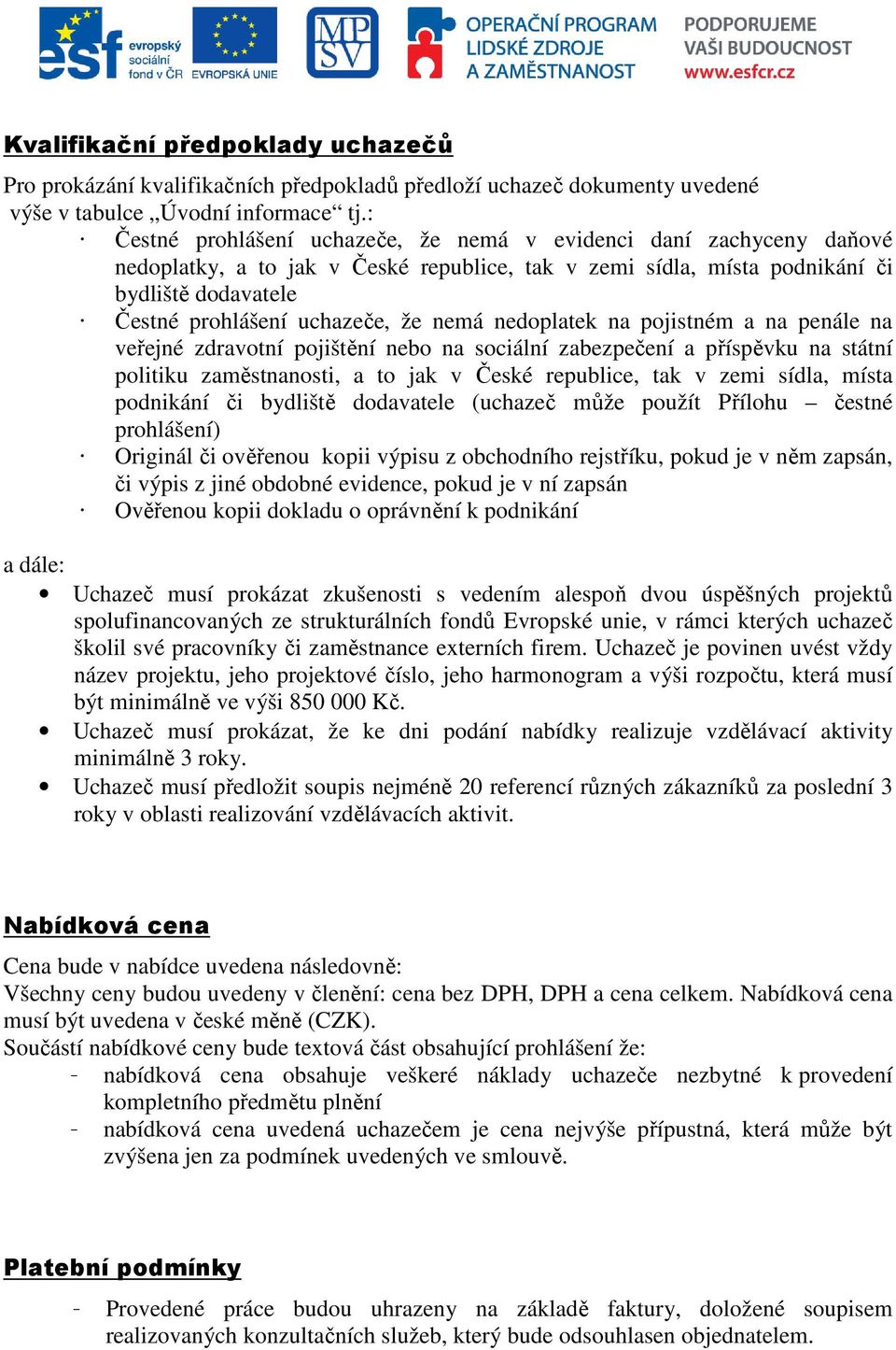 nemá nedoplatek na pojistném a na penále na veřejné zdravotní pojištění nebo na sociální zabezpečení a příspěvku na státní politiku zaměstnanosti, a to jak v České republice, tak v zemi sídla, místa