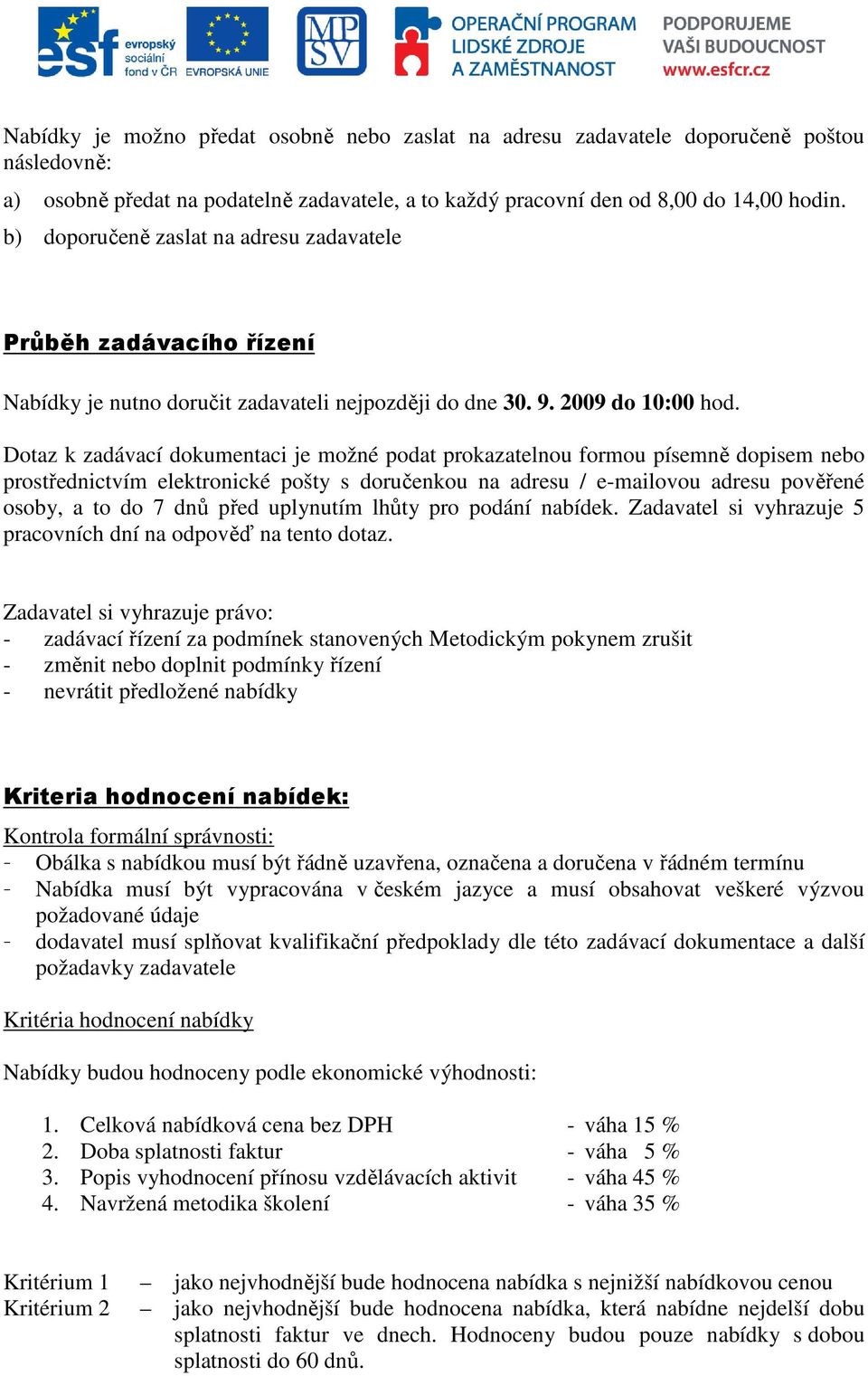 Dotaz k zadávací dokumentaci je možné podat prokazatelnou formou písemně dopisem nebo prostřednictvím elektronické pošty s doručenkou na adresu / e-mailovou adresu pověřené osoby, a to do 7 dnů před