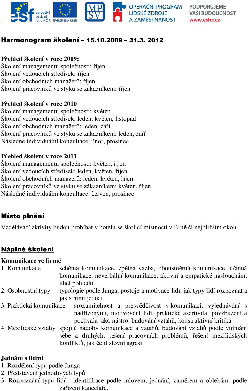 Přehled školení v roce 2010 Školení managementu společnosti: květen Školení vedoucích středisek: leden, květen, listopad Školení obchodních manažerů: leden, září Školení pracovníků ve styku se