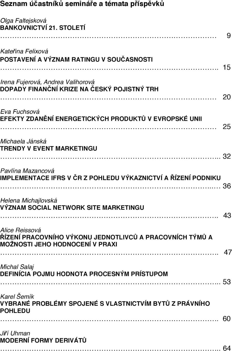 . 32 Pavlína Mazancová IMPLEMENTACE IFRS V R Z POHLEDU VÝKAZNICTVÍ A ÍZENÍ PODNIKU.. 36 Helena Michajlovská VÝZNAM SOCIAL NETWORK SITE MARKETINGU.