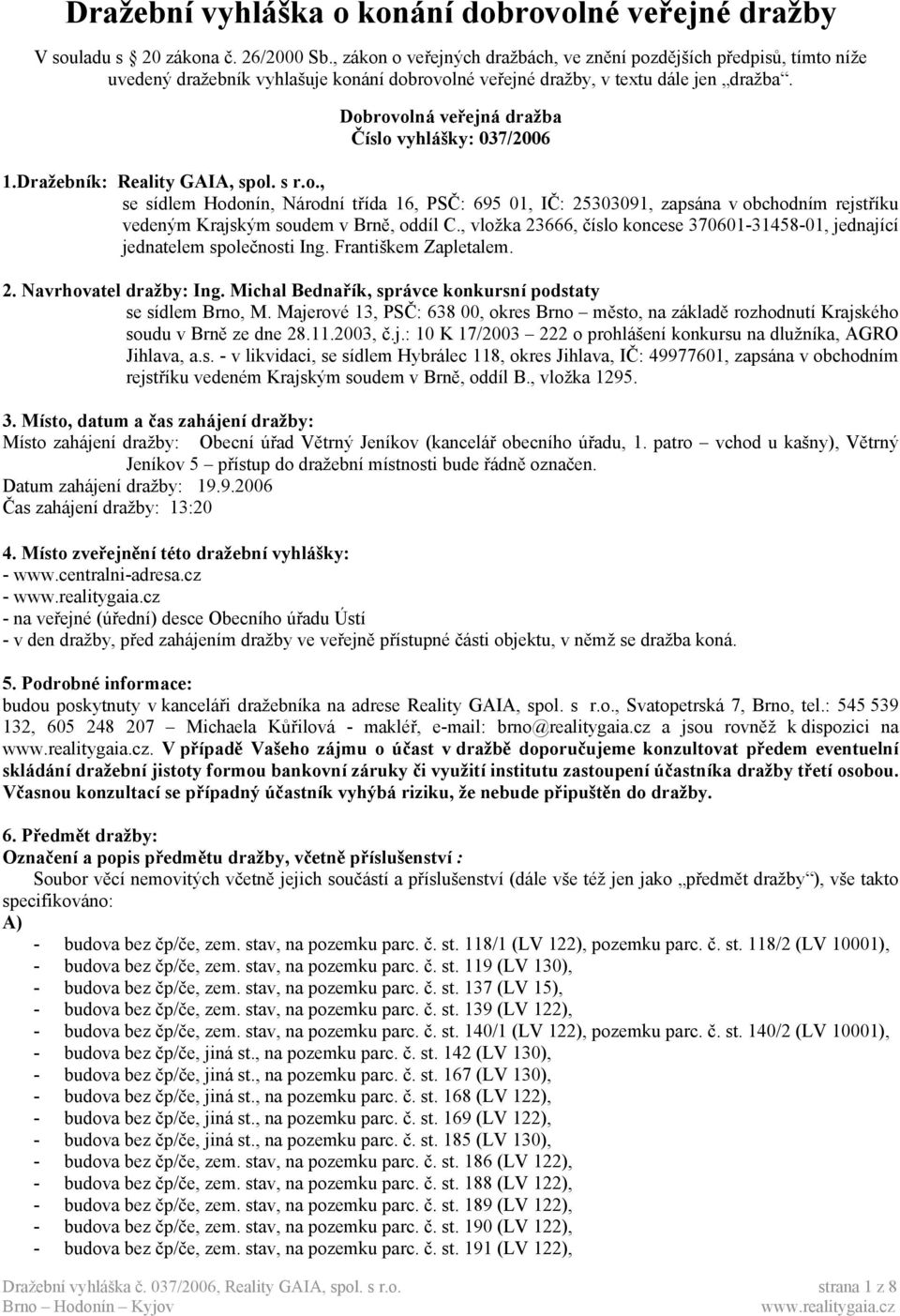 Dobrovolná veřejná dražba Číslo vyhlášky: 037/2006 1.Dražebník: Reality GAIA, spol. s r.o., se sídlem Hodonín, Národní třída 16, PSČ: 695 01, IČ: 25303091, zapsána v obchodním rejstříku vedeným Krajským soudem v Brně, oddíl C.