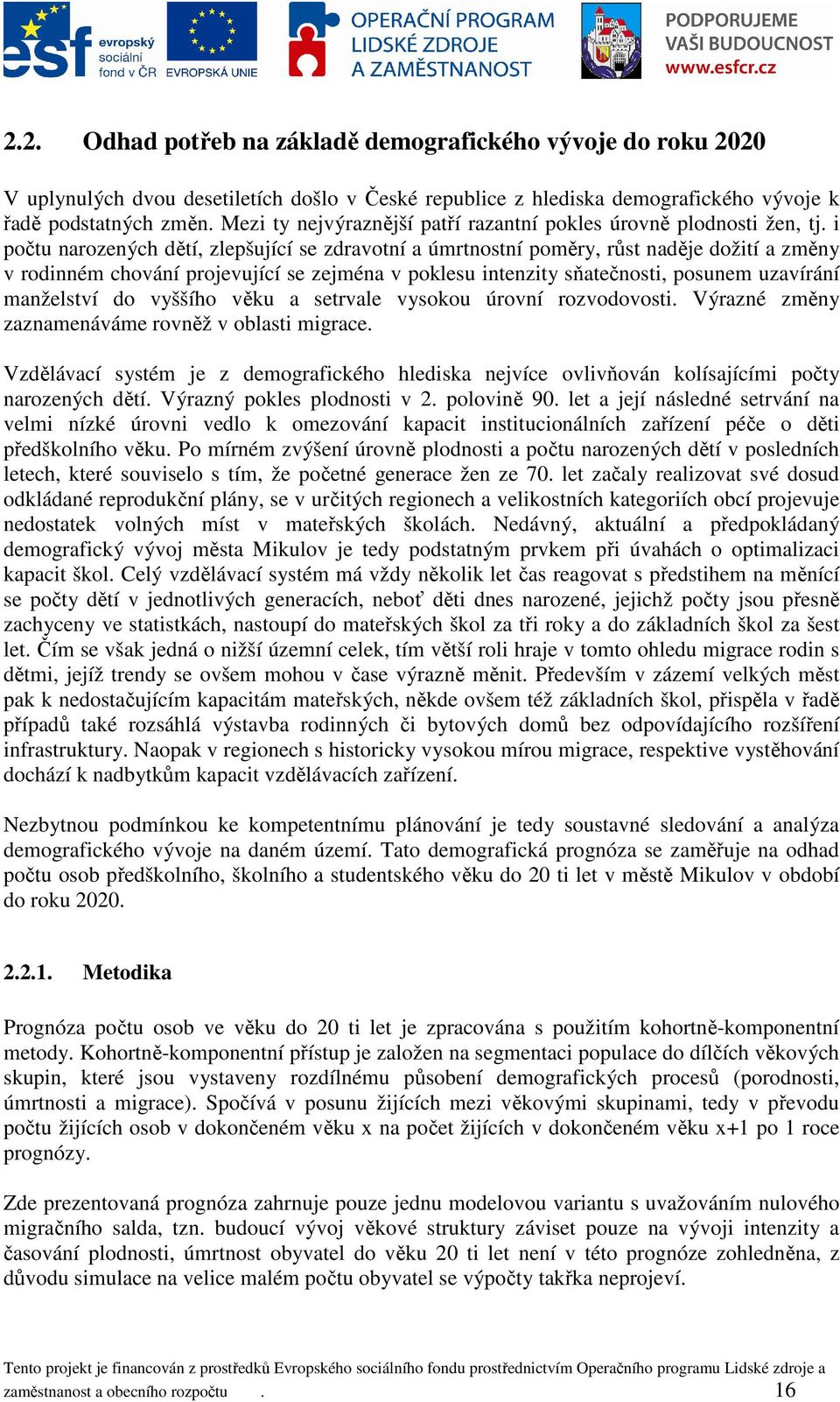 i počtu narozených dětí, zlepšující se zdravotní a úmrtnostní poměry, růst naděje dožití a změny v rodinném chování projevující se zejména v poklesu intenzity sňatečnosti, posunem uzavírání