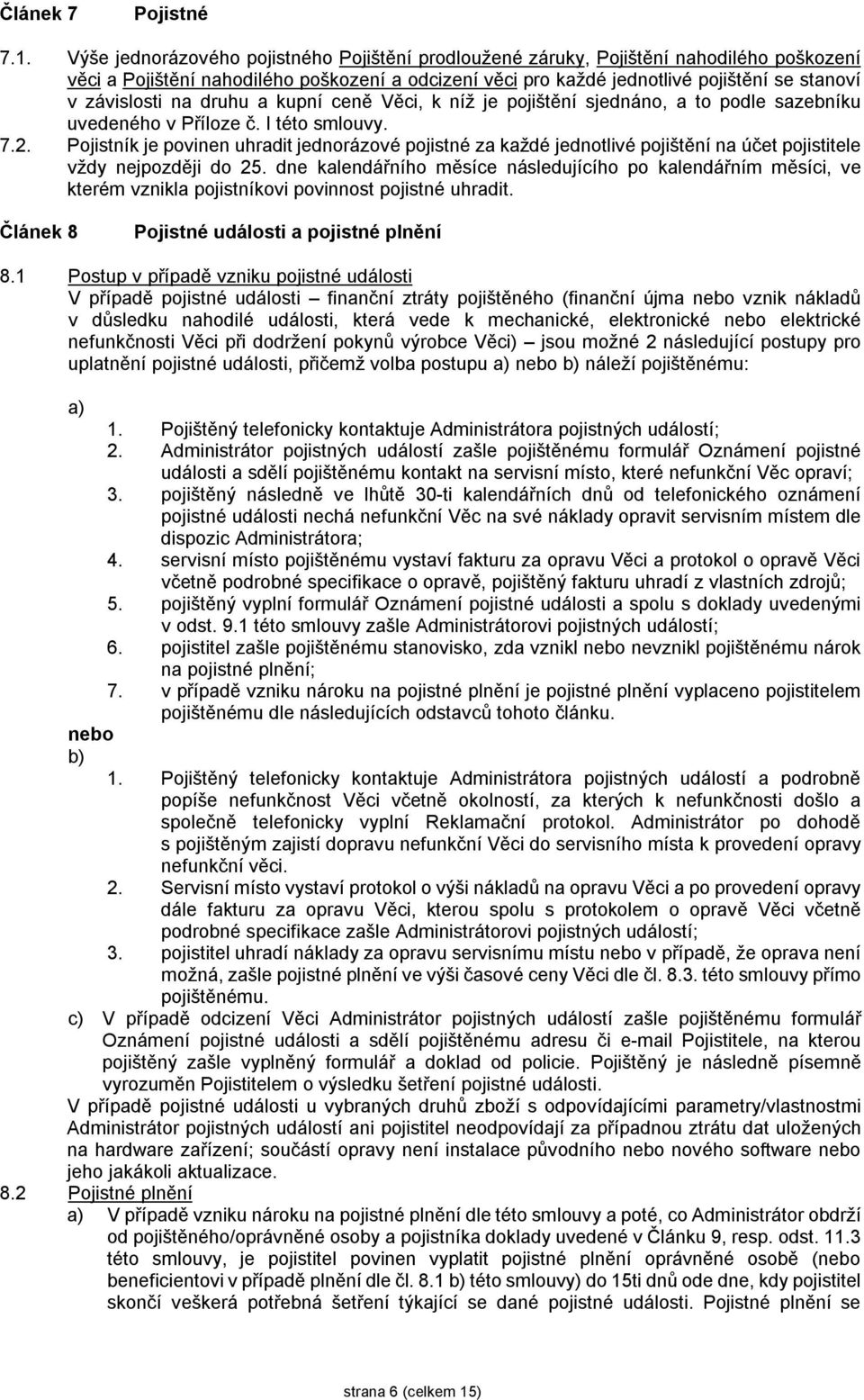 na druhu a kupní ceně Věci, k níž je pojištění sjednáno, a to podle sazebníku uvedeného v Příloze č. I této smlouvy. 7.2.