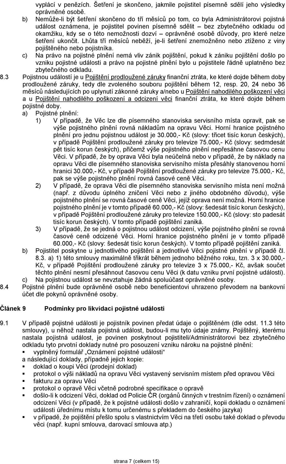 nemožnosti dozví oprávněné osobě důvody, pro které nelze šetření ukončit. Lhůta tří měsíců neběží, je-li šetření znemožněno nebo ztíženo z viny pojištěného nebo pojistníka.