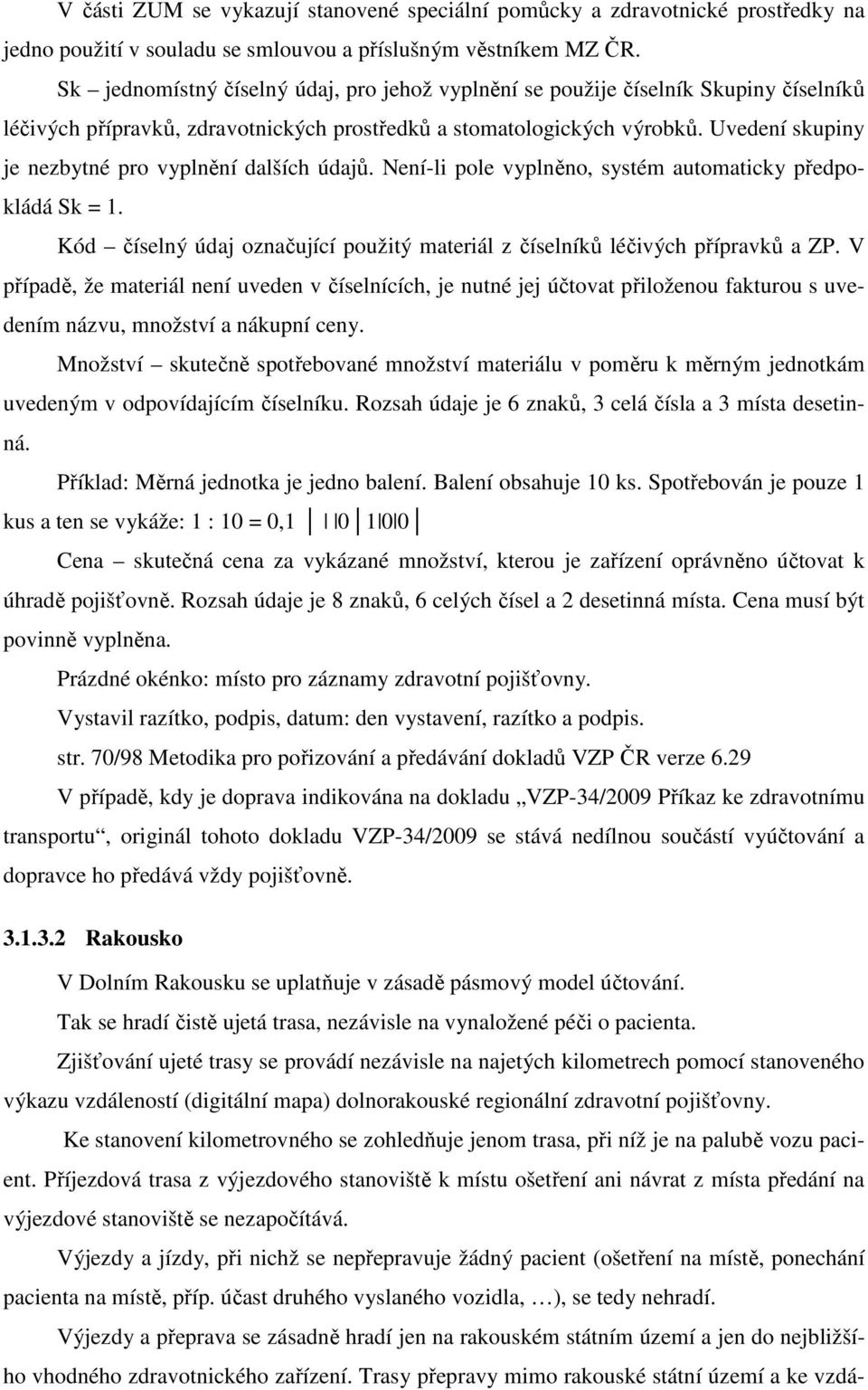 Uvedení skupiny je nezbytné pro vyplnění dalších údajů. Není-li pole vyplněno, systém automaticky předpokládá Sk = 1. Kód číselný údaj označující použitý materiál z číselníků léčivých přípravků a ZP.