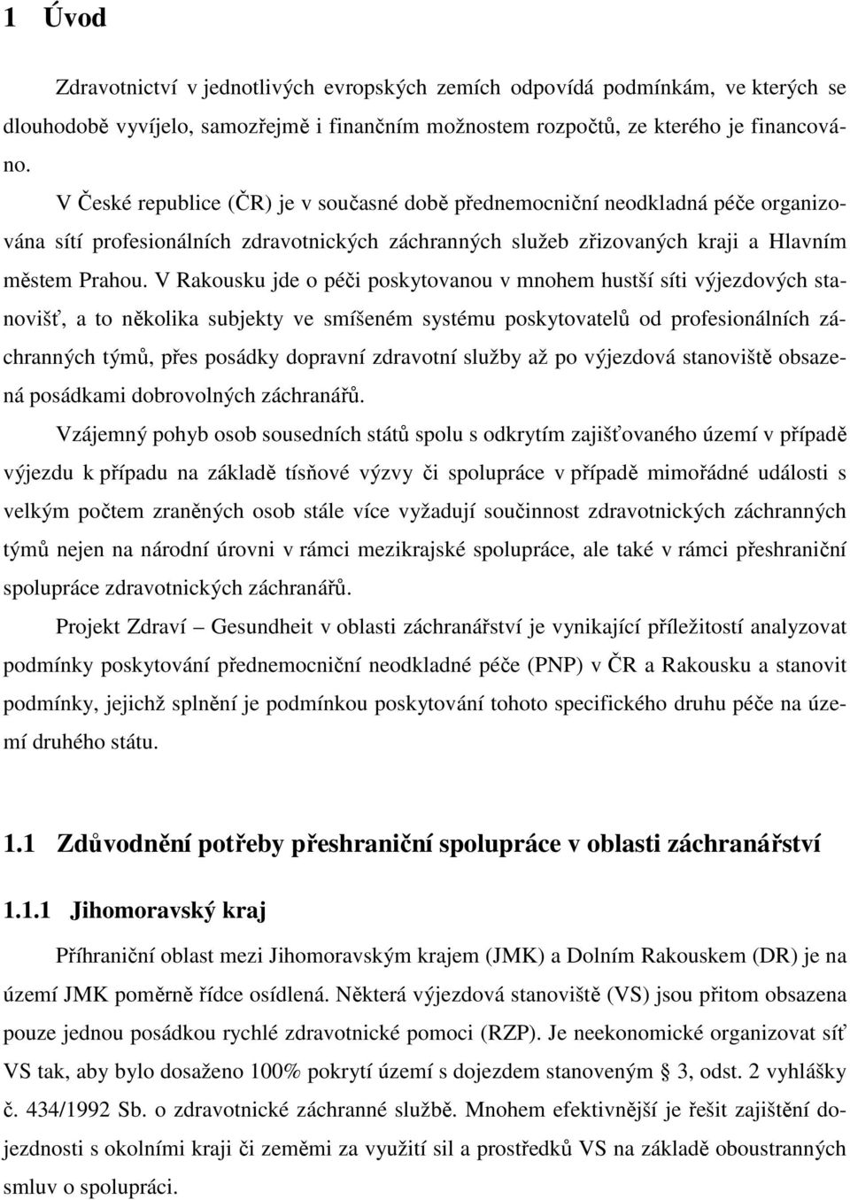 V Rakousku jde o péči poskytovanou v mnohem hustší síti výjezdových stanovišť, a to několika subjekty ve smíšeném systému poskytovatelů od profesionálních záchranných týmů, přes posádky dopravní