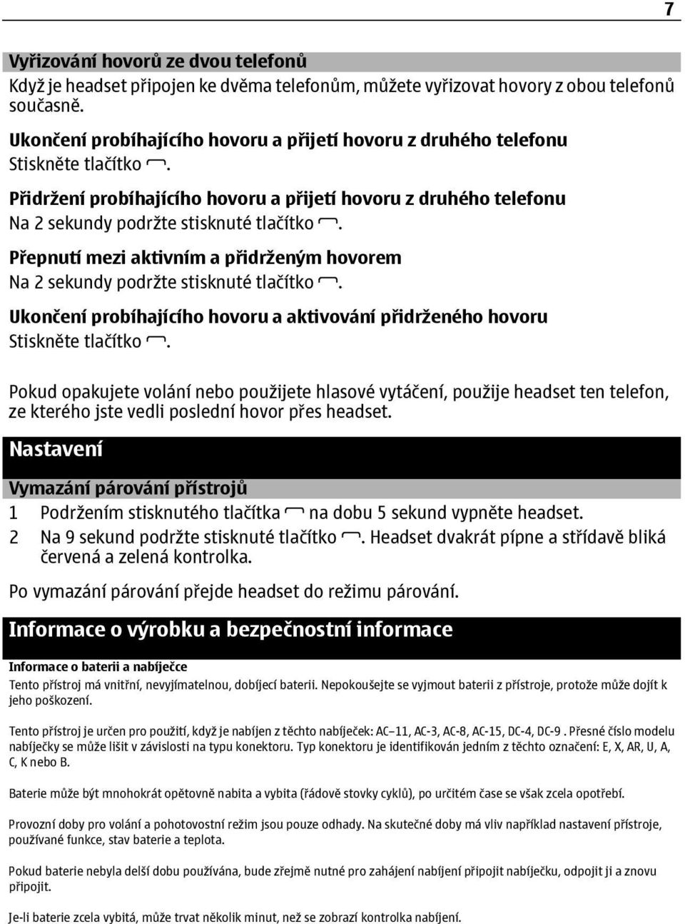 Přepnutí mezi aktivním a přidrženým hovorem Na 2 sekundy podržte stisknuté tlačítko. Ukončení probíhajícího hovoru a aktivování přidrženého hovoru Stiskněte tlačítko.