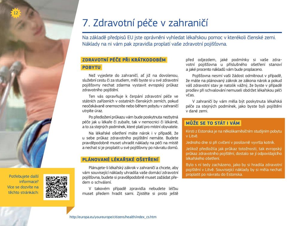 zdravotního pojištění. Ten vás opravňuje k čerpání zdravotní péče ve státních zařízeních v ostatních členských zemích, pokud neočekávaně onemocníte nebo během pobytu v zahraničí utrpíte úraz.