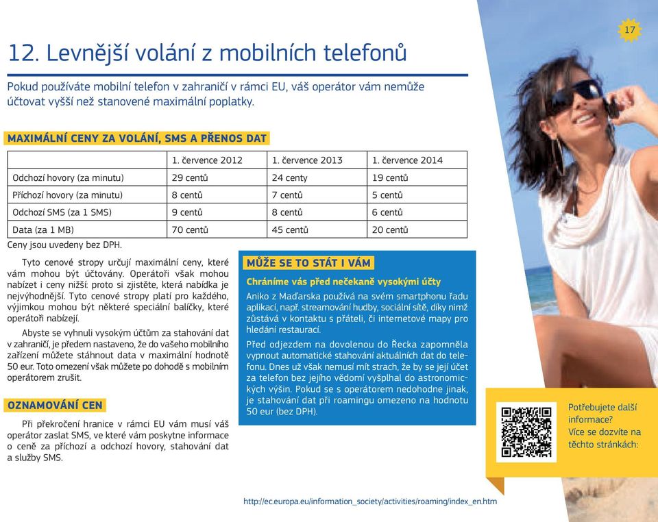 července 2014 Odchozí hovory (za minutu) 29 centů 24 centy 19 centů Příchozí hovory (za minutu) 8 centů 7 centů 5 centů Odchozí SMS (za 1 SMS) 9 centů 8 centů 6 centů Data (za 1 MB) 70 centů 45 centů