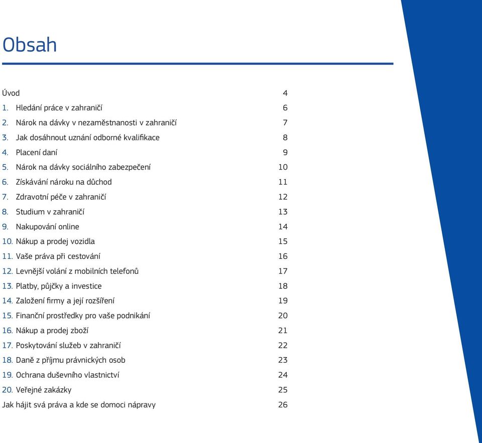 Nákup a prodej vozidla 15 11. Vaše práva při cestování 16 12. Levnější volání z mobilních telefonů 17 13. Platby, půjčky a investice 18 14. Založení firmy a její rozšíření 19 15.
