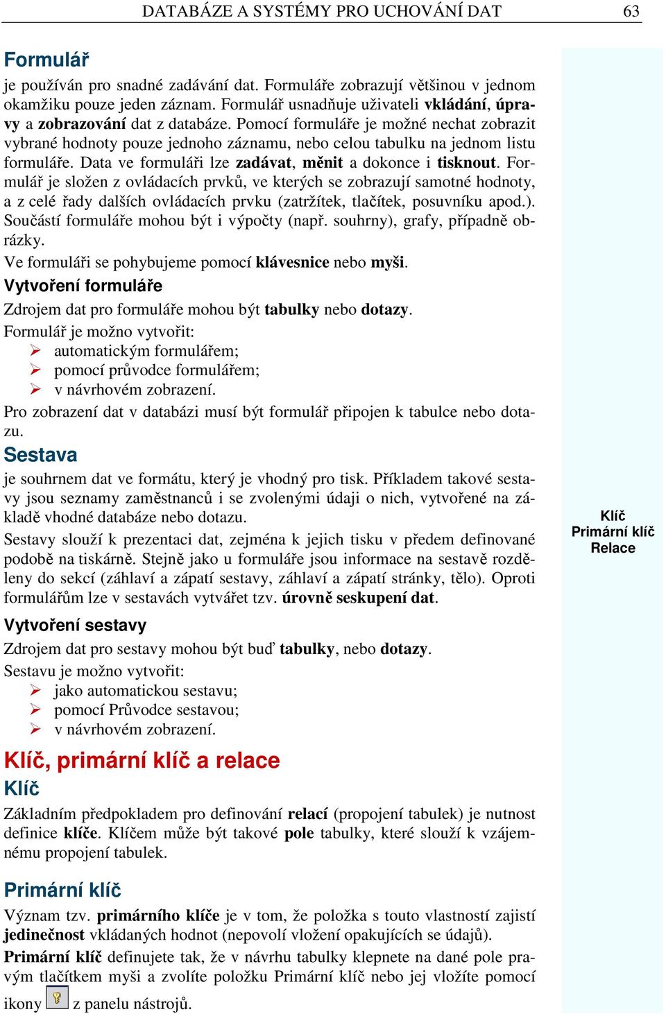 Pomocí formuláře je možné nechat zobrazit vybrané hodnoty pouze jednoho záznamu, nebo celou tabulku na jednom listu formuláře. Data ve formuláři lze zadávat, měnit a dokonce i tisknout.