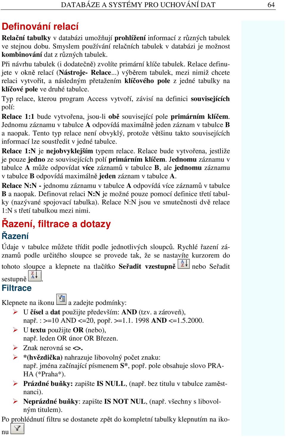 Relace definujete v okně relací (Nástroje- Relace...) výběrem tabulek, mezi nimiž chcete relaci vytvořit, a následným přetažením klíčového pole z jedné tabulky na klíčové pole ve druhé tabulce.