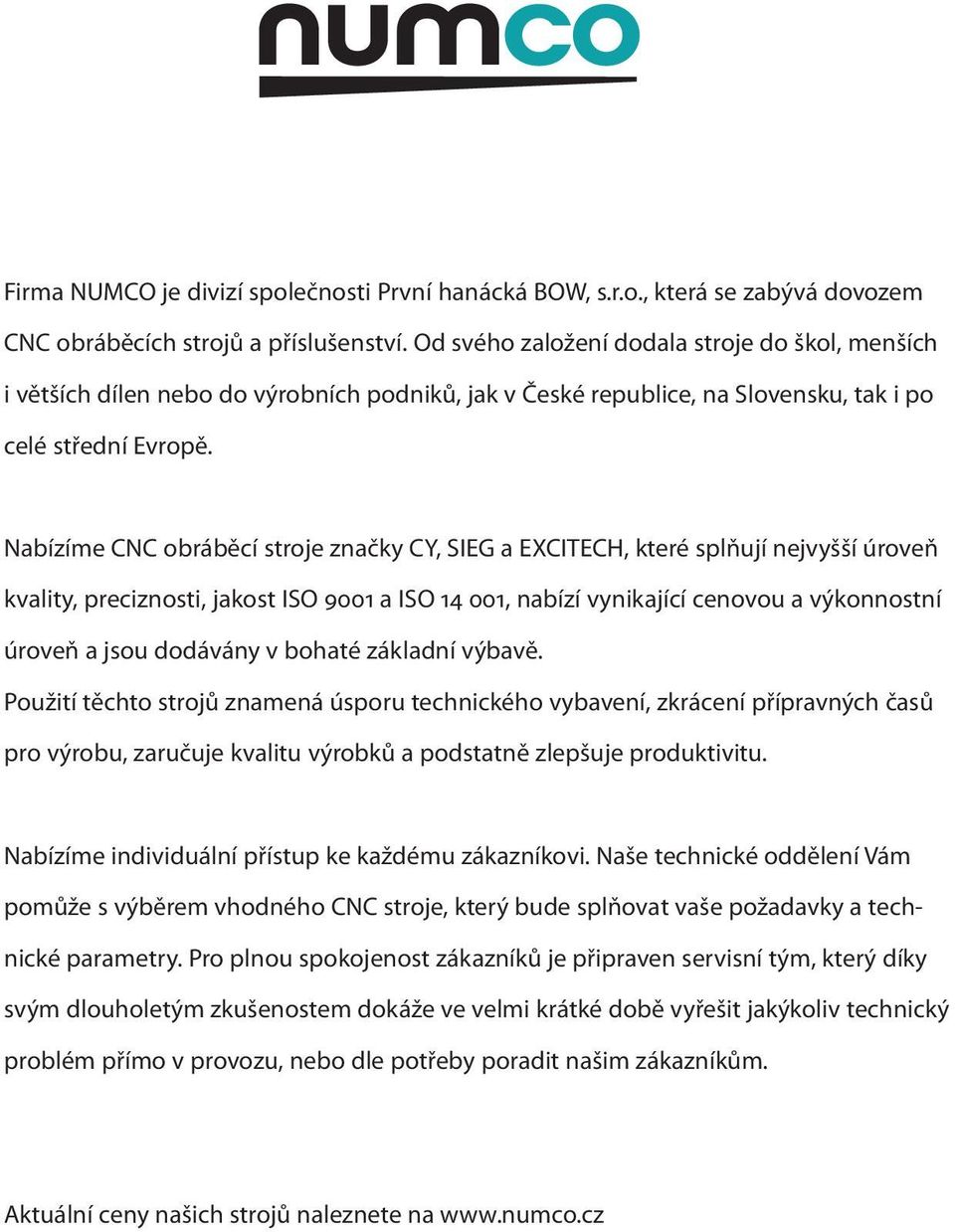 Nabízíme CNC obráběcí stroje značky CY, SIEG a EXCITECH, které splňují nejvyšší úroveň kvality, preciznosti, jakost ISO 9001 a ISO 14 001, nabízí vynikající cenovou a výkonnostní úroveň a jsou