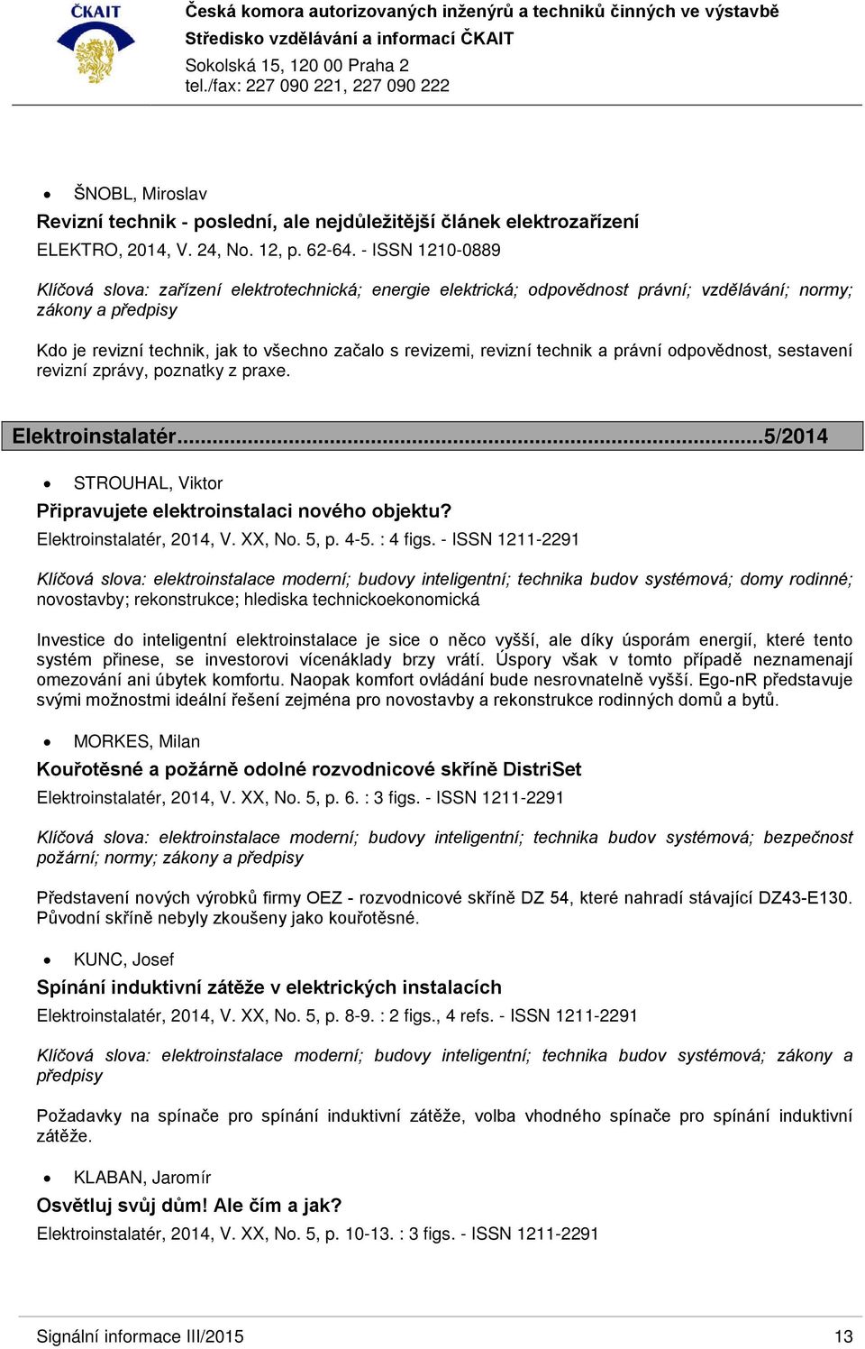 revizní technik a právní odpovědnost, sestavení revizní zprávy, poznatky z praxe. Elektroinstalatér...5/2014 STROUHAL, Viktor Připravujete elektroinstalaci nového objektu? Elektroinstalatér, 2014, V.