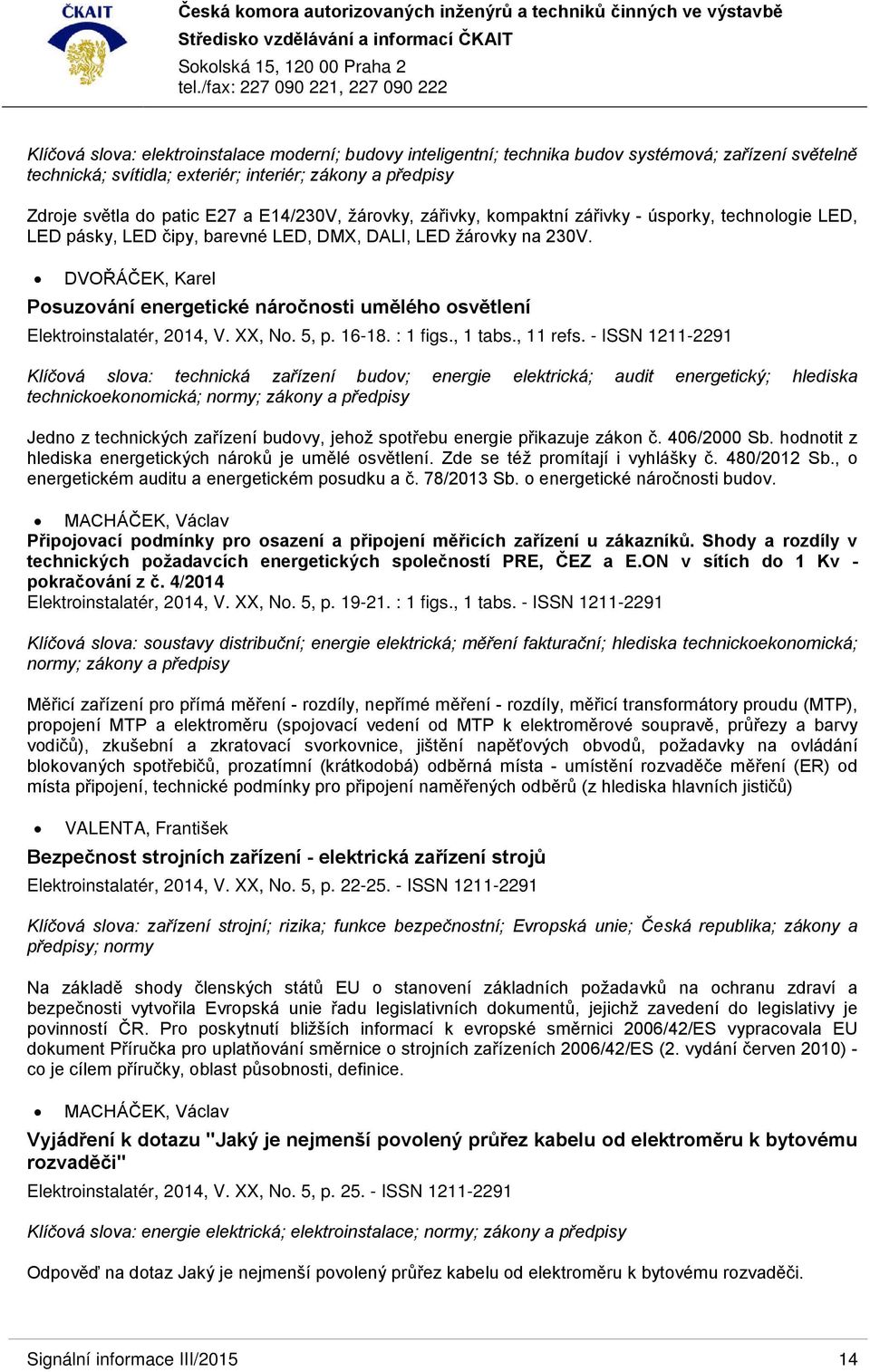 DVOŘÁČEK, Karel Posuzování energetické náročnosti umělého osvětlení Elektroinstalatér, 2014, V. XX, No. 5, p. 16-18. : 1 figs., 1 tabs., 11 refs.