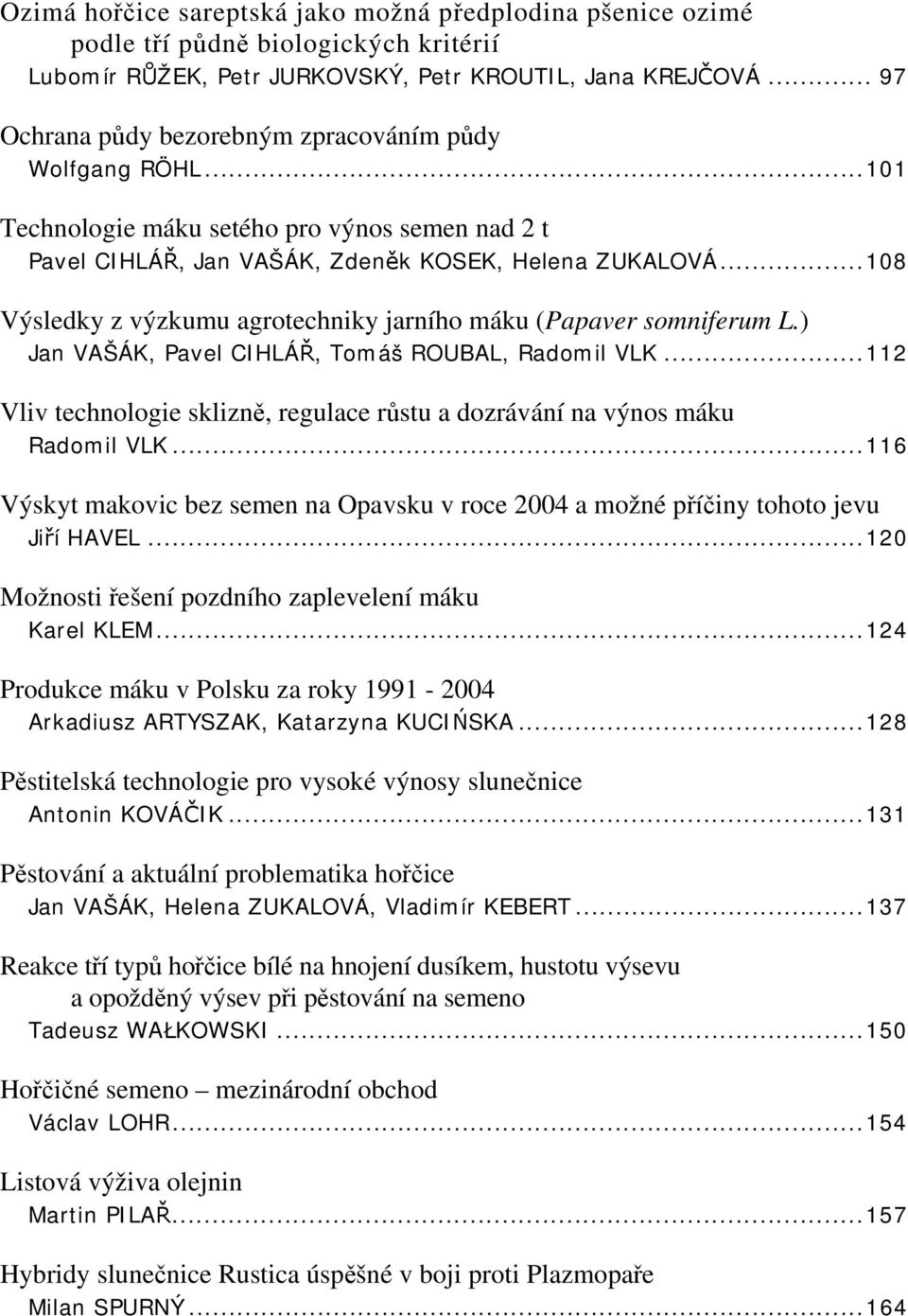 ..108 Výsledky z výzkumu agrotechniky jarního máku (Papaver somniferum L.) Jan VAŠÁK, Pavel CIHLÁŘ, Tomáš ROUBAL, Radomil VLK.