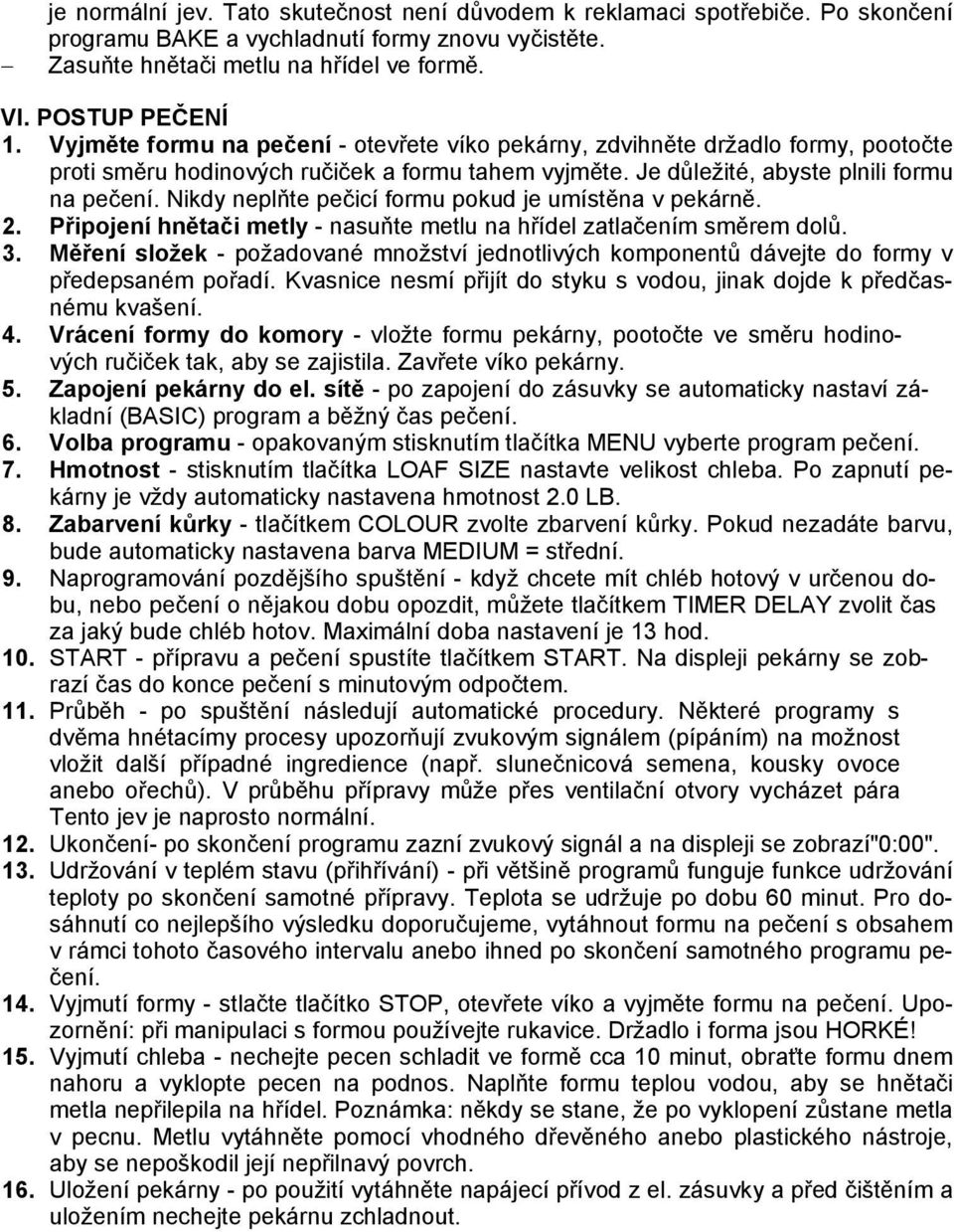 Nikdy neplňte pečicí formu pokud je umístěna v pekárně. 2. Připojení hnětači metly - nasuňte metlu na hřídel zatlačením směrem dolů. 3.