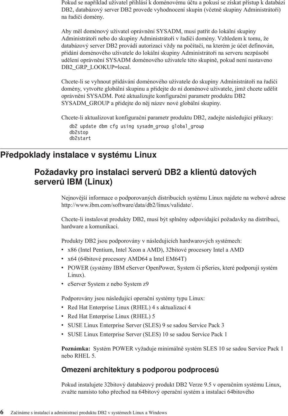 Vzhledem k tomu, že databázový server DB2 provádí autorizaci vždy na počítači, na kterém je účet definován, přidání doménového uživatele do lokální skupiny Administrátoři na serveru nezpůsobí udělení