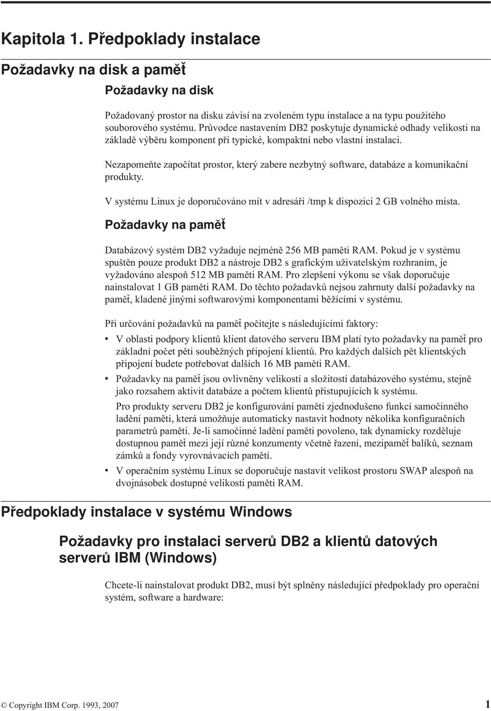 Nezapomeňte započítat prostor, který zabere nezbytný software, databáze a komunikační produkty. V systému Linux je doporučováno mít v adresáři /tmp k dispozici 2 GB volného místa.