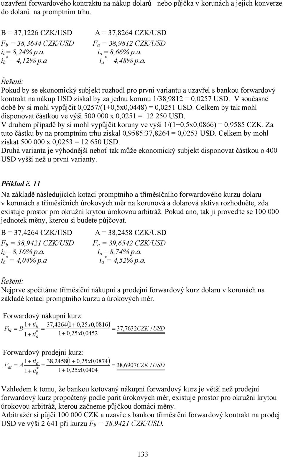 V současné době by si mohl vypůjčit 0,0257/(0,5x0,0448) 0,0251 USD. Celkem by tak mohl disponovat částkou ve výši 500 000 x 0,0251 12 250 USD.