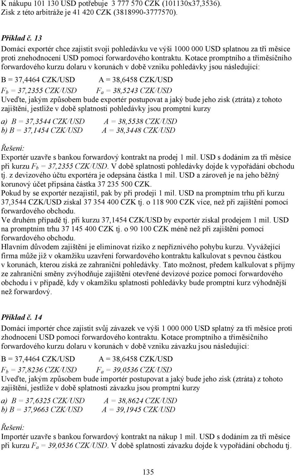 Kotace promptního a tříměsíčního forwardového kurzu dolaru v korunách v době vzniku pohledávky jsou následující: 37,4464 CZK/USD 38,6458 CZK/USD F b 37,2355 CZK/USD F a 38,5243 CZK/USD Uveďte, jakým