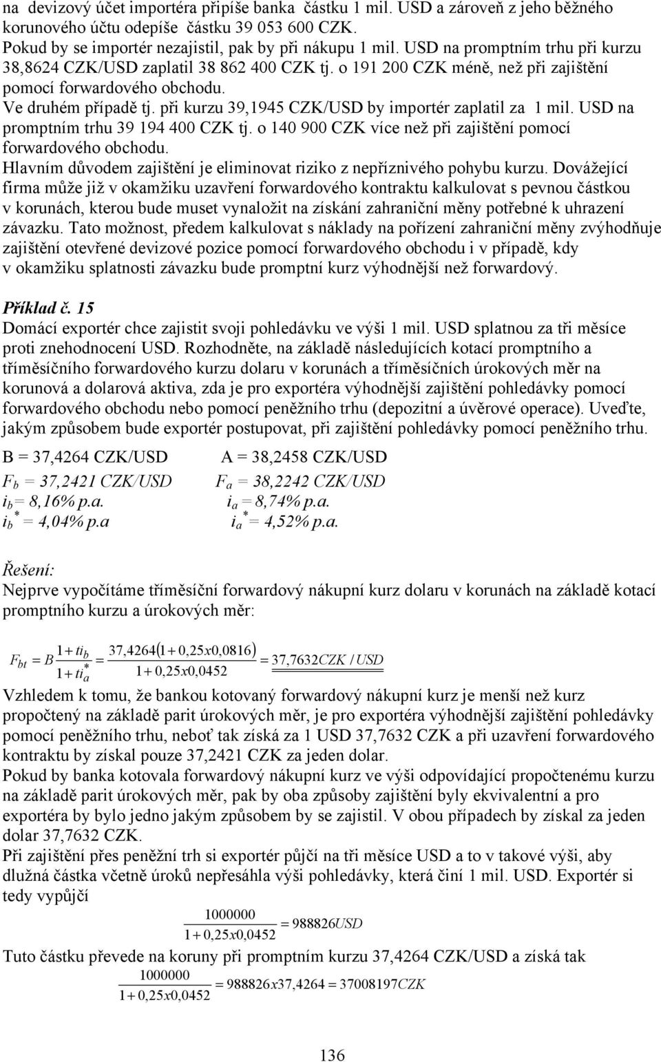 při kurzu 39,1945 CZK/USD by importér zaplatil za 1 mil. USD na promptním trhu 39 194 400 CZK tj. o 140 900 CZK více než při zajištění pomocí forwardového obchodu.