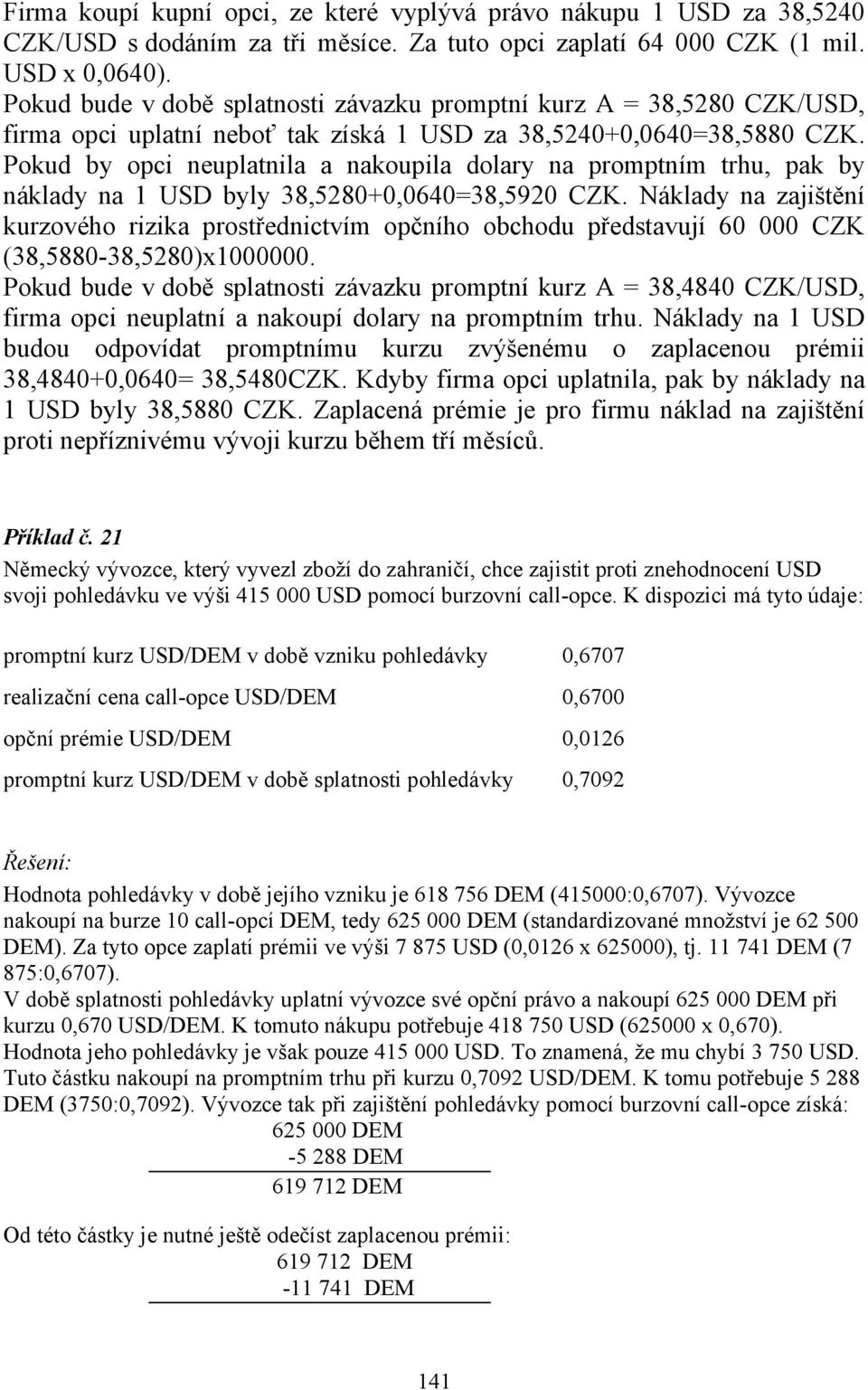 Pokud by opci neuplatnila a nakoupila dolary na promptním trhu, pak by náklady na 1 USD byly 38,5280+0,064038,5920 CZK.